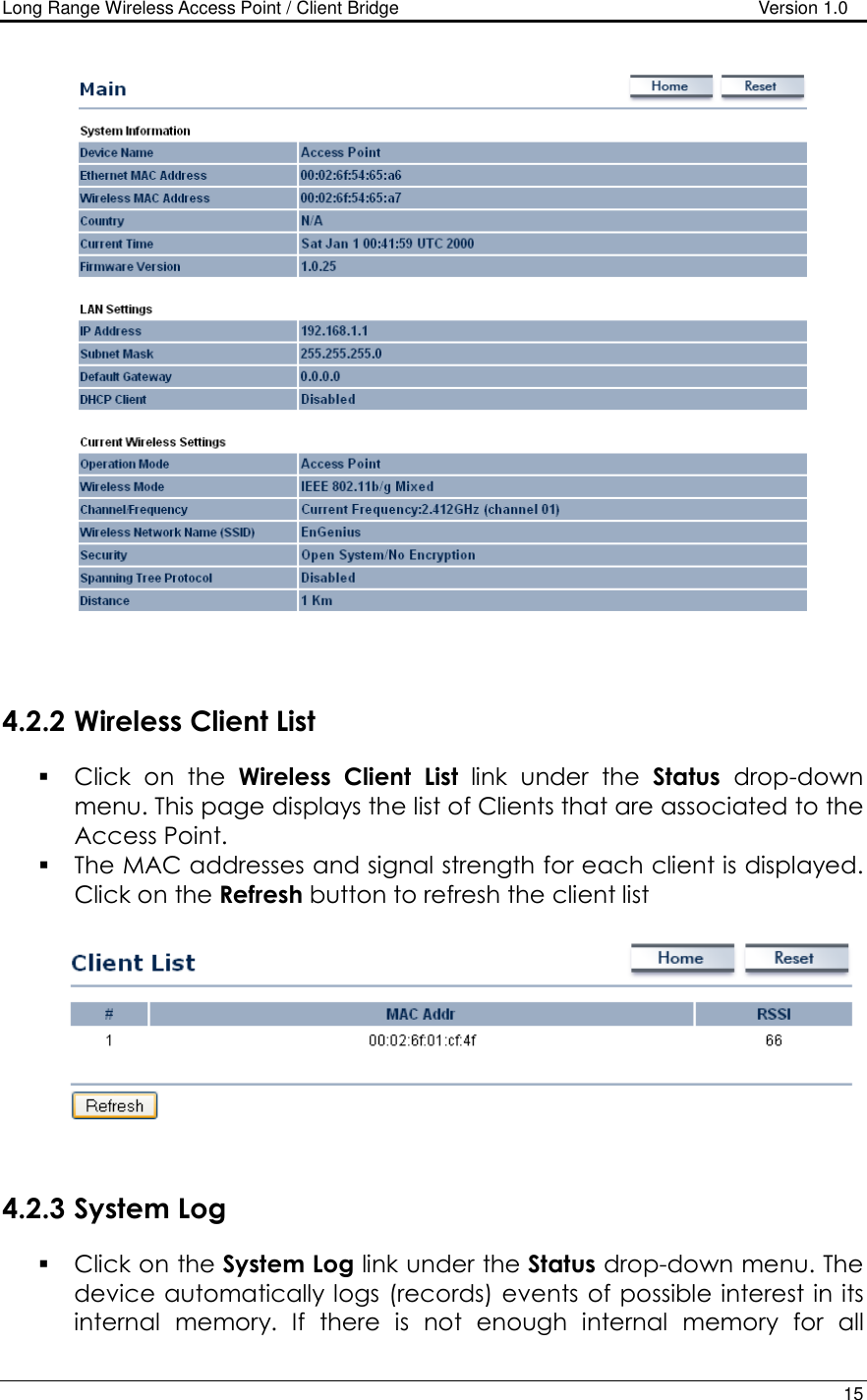 Long Range Wireless Access Point / Client Bridge                                   Version 1.0    15      4.2.2 Wireless Client List  Click  on  the  Wireless Client  List  link  under  the  Status  drop-down menu. This page displays the list of Clients that are associated to the Access Point.   The MAC addresses and signal strength for each client is displayed. Click on the Refresh button to refresh the client list      4.2.3 System Log   Click on the System Log link under the Status drop-down menu. The device automatically logs (records) events of possible interest in its internal  memory.  If  there  is  not  enough  internal  memory  for  all 