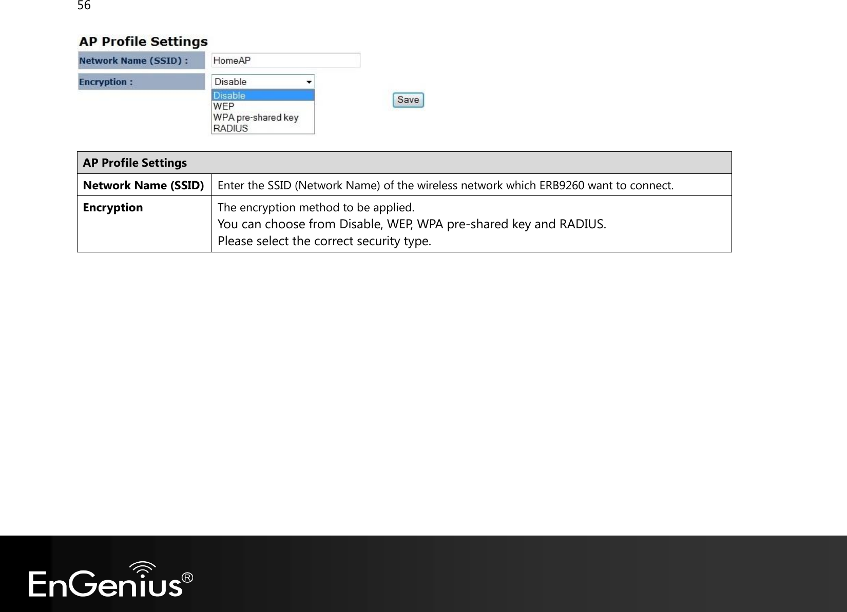 56    AP Profile Settings Network Name (SSID) Enter the SSID (Network Name) of the wireless network which ERB9260 want to connect. Encryption The encryption method to be applied. You can choose from Disable, WEP, WPA pre-shared key and RADIUS. Please select the correct security type.     