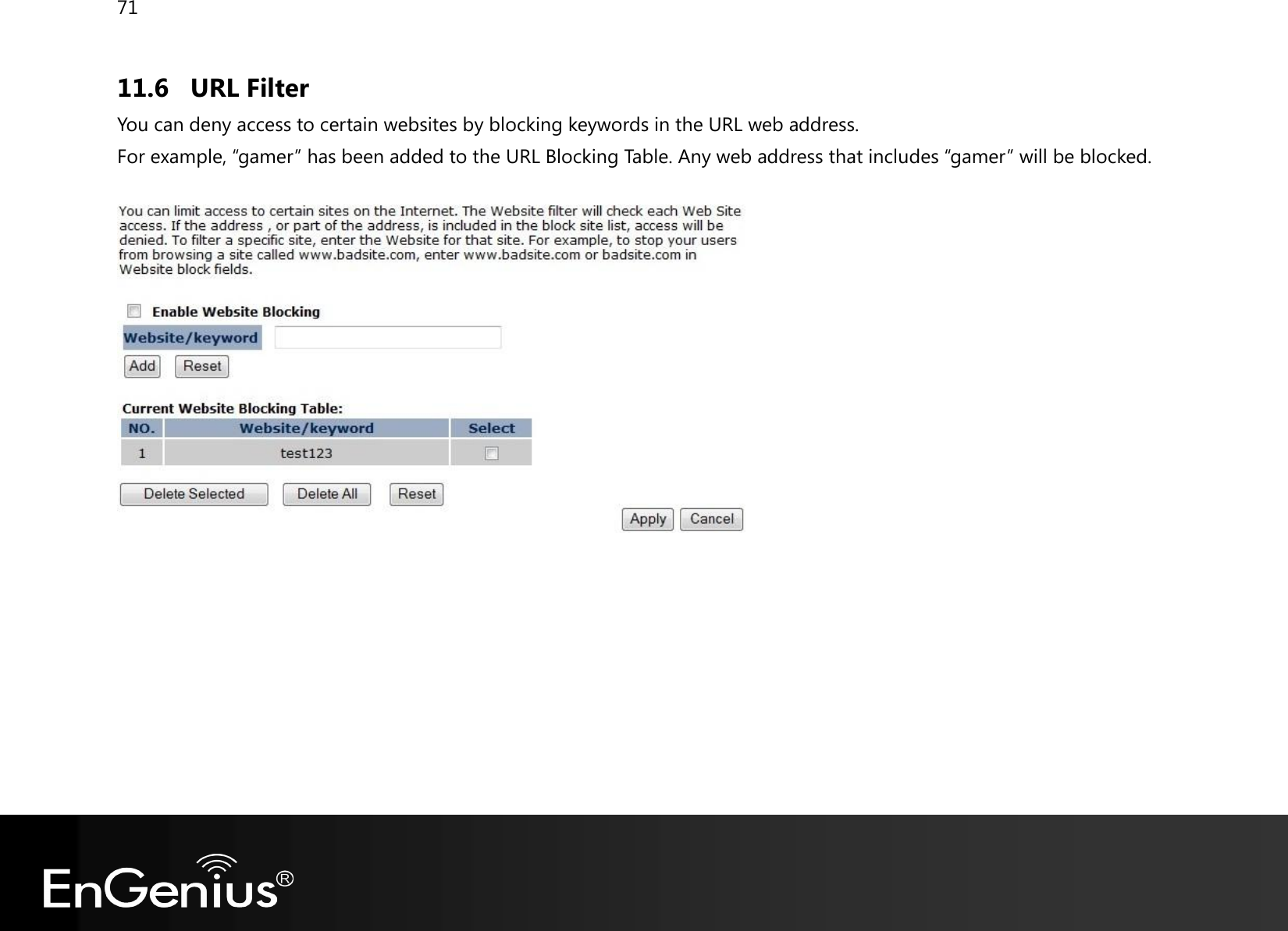 71  11.6 URL Filter You can deny access to certain websites by blocking keywords in the URL web address. For example, “gamer” has been added to the URL Blocking Table. Any web address that includes “gamer” will be blocked.      