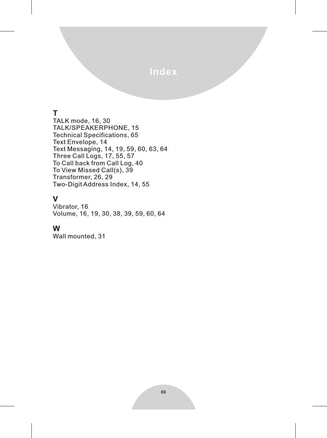 TTALK mode, 16, 30TALK/SPEAKERPHONE, 15Technical Specifications, 65Text Envelope, 14Text Messaging, 14, 19, 59, 60, 63, 64Three Call Logs, 17, 55, 57To Call back from Call Log, 40To View Missed Call(s), 39Transformer, 26, 29Two-Digit Address Index, 14, 55VVibrator, 16Volume, 16, 19, 30, 38, 39, 59, 60, 64WWall mounted, 31Index69