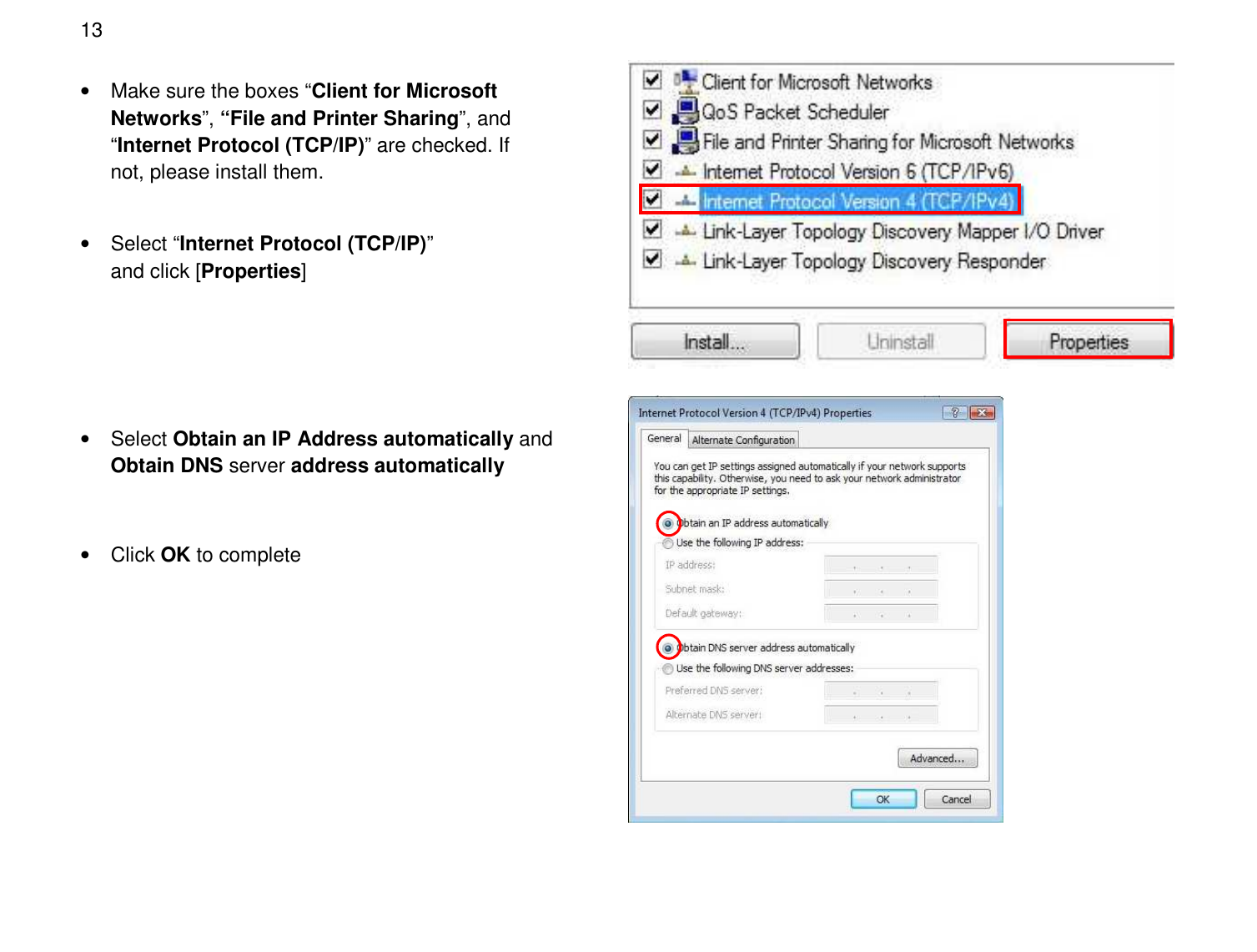  13  •  Make sure the boxes “Client for Microsoft Networks”, “File and Printer Sharing”, and “Internet Protocol (TCP/IP)” are checked. If not, please install them. •  Select Obtain an IP Address automatically and Obtain DNS server address automatically   •  Click OK to complete  •  Select “Internet Protocol (TCP/IP)” and click [Properties] 