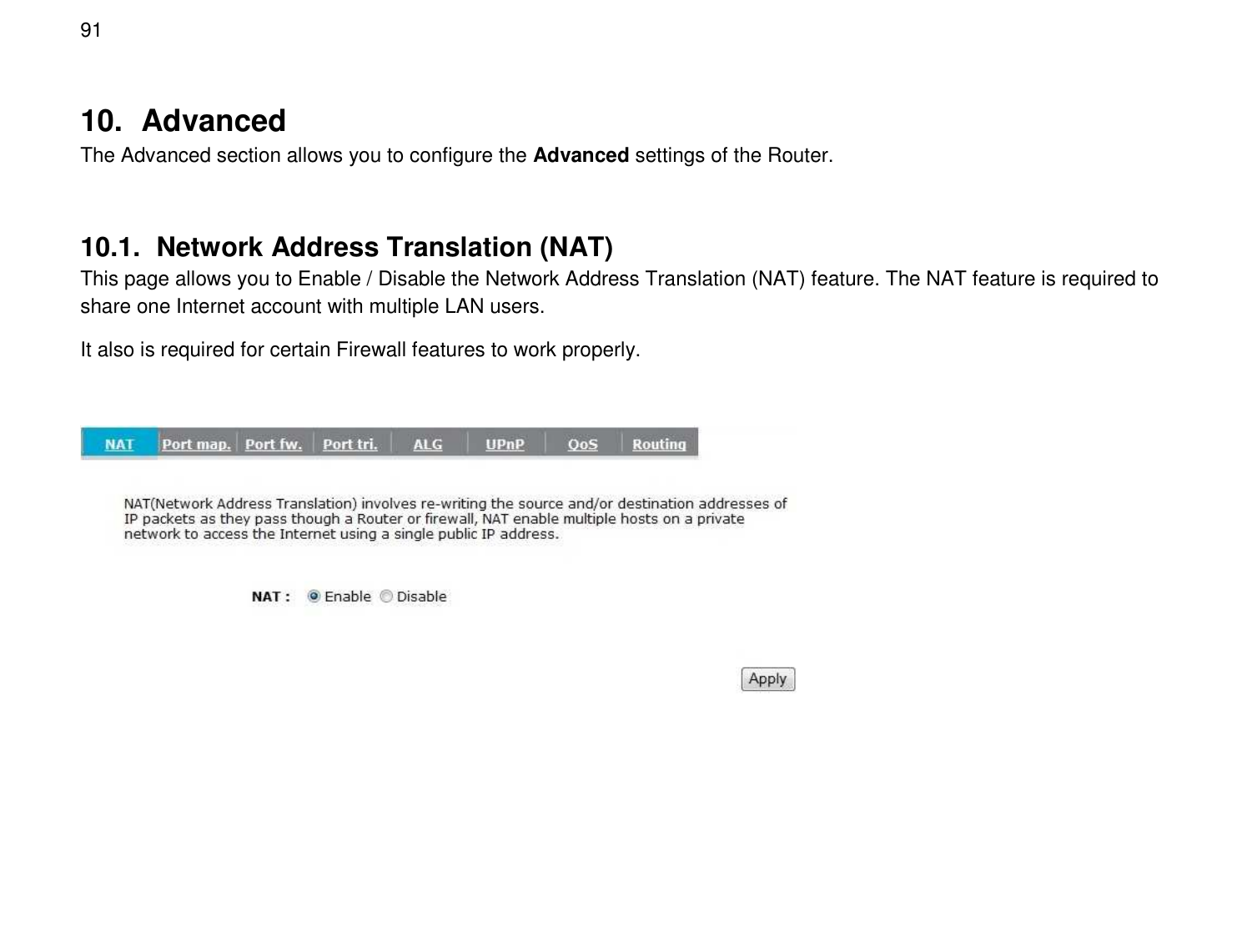  91 10.  Advanced The Advanced section allows you to configure the Advanced settings of the Router.  10.1.  Network Address Translation (NAT) This page allows you to Enable / Disable the Network Address Translation (NAT) feature. The NAT feature is required to share one Internet account with multiple LAN users. It also is required for certain Firewall features to work properly.    