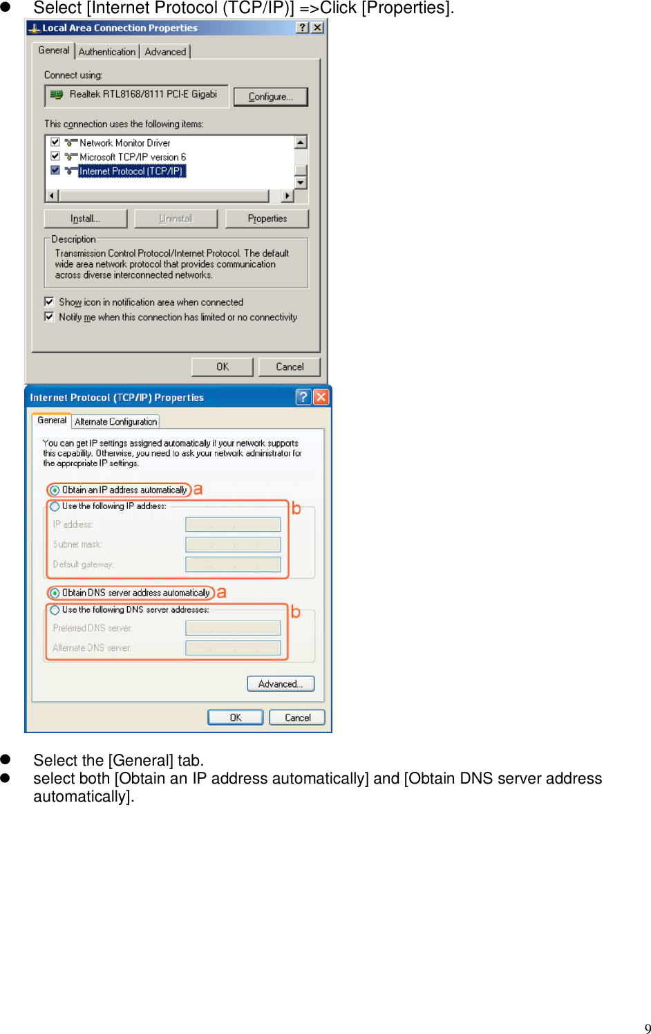  9   Select [Internet Protocol (TCP/IP)] =&gt;Click [Properties].     Select the [General] tab.   select both [Obtain an IP address automatically] and [Obtain DNS server address automatically].  