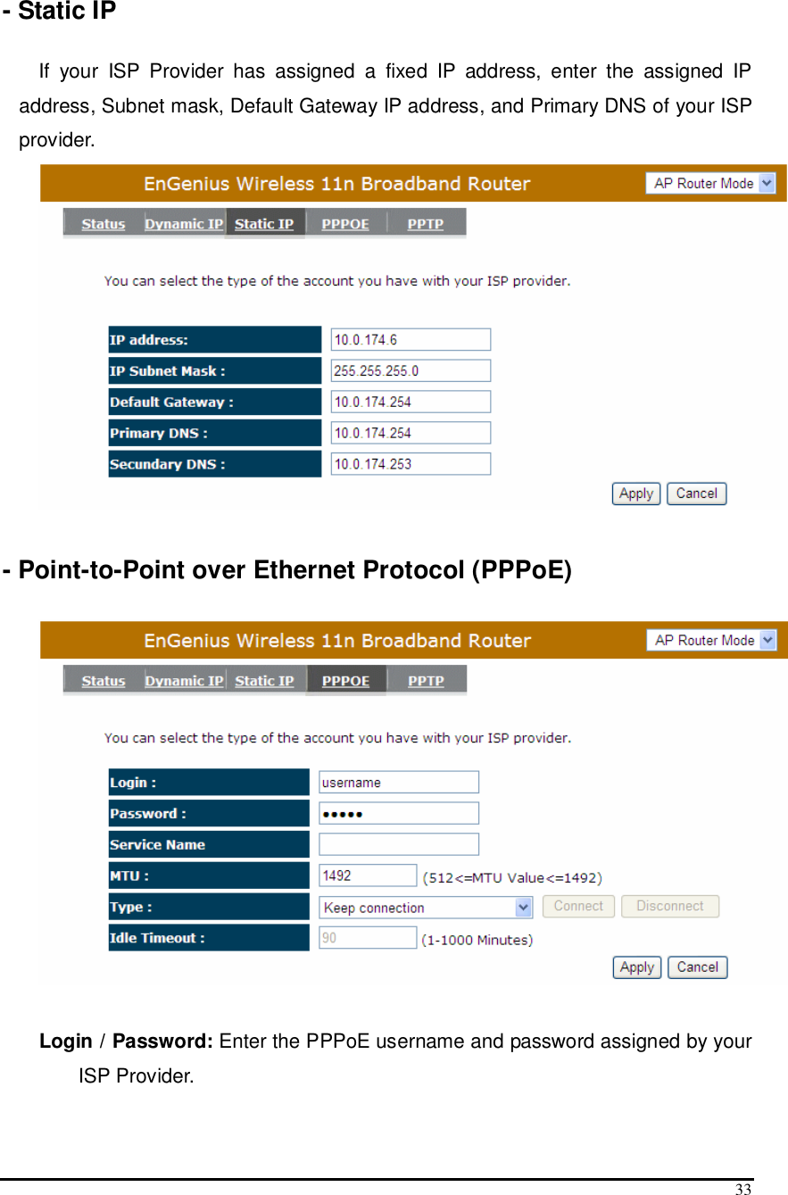  33  - Static IP  If  your  ISP  Provider  has  assigned  a  fixed  IP  address,  enter  the  assigned  IP address, Subnet mask, Default Gateway IP address, and Primary DNS of your ISP provider.   - Point-to-Point over Ethernet Protocol (PPPoE)    Login / Password: Enter the PPPoE username and password assigned by your ISP Provider.   
