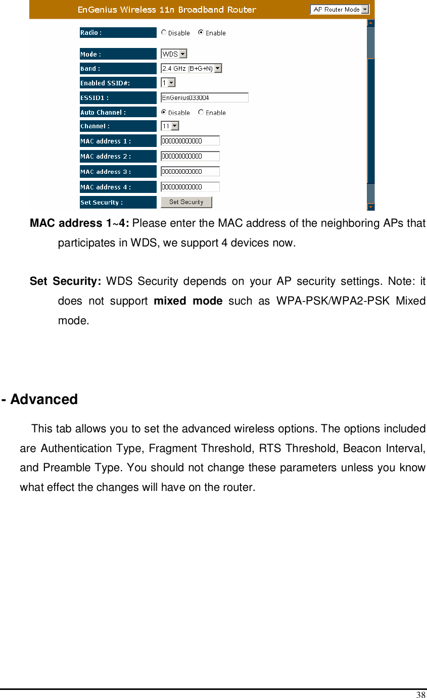  38  MAC address 1~4: Please enter the MAC address of the neighboring APs that participates in WDS, we support 4 devices now.   Set  Security:  WDS  Security depends on  your  AP  security settings.  Note:  it does  not  support  mixed  mode  such  as  WPA-PSK/WPA2-PSK  Mixed mode.    - Advanced  This tab allows you to set the advanced wireless options. The options included are Authentication Type, Fragment Threshold, RTS Threshold, Beacon Interval, and Preamble Type. You should not change these parameters unless you know what effect the changes will have on the router. 