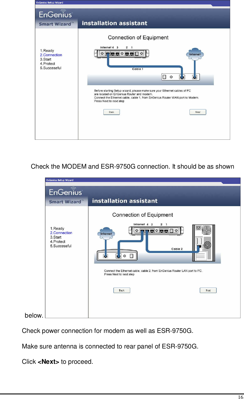  16   Check the MODEM and ESR-9750G connection. It should be as shown below.   Check power connection for modem as well as ESR-9750G.  Make sure antenna is connected to rear panel of ESR-9750G. Click &lt;Next&gt; to proceed. 