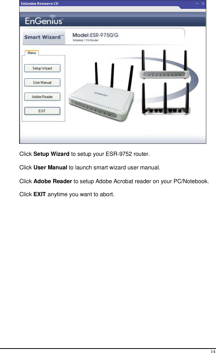  14  Click Setup Wizard to setup your ESR-9752 router.  Click User Manual to launch smart wizard user manual. Click Adobe Reader to setup Adobe Acrobat reader on your PC/Notebook. Click EXIT anytime you want to abort.  