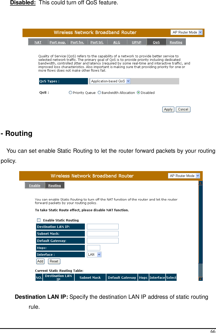  66   Disabled:  This could turn off QoS feature.     - Routing  You can set enable Static Routing to let the router forward packets by your routing policy.   Destination LAN IP: Specify the destination LAN IP address of static routing rule. 