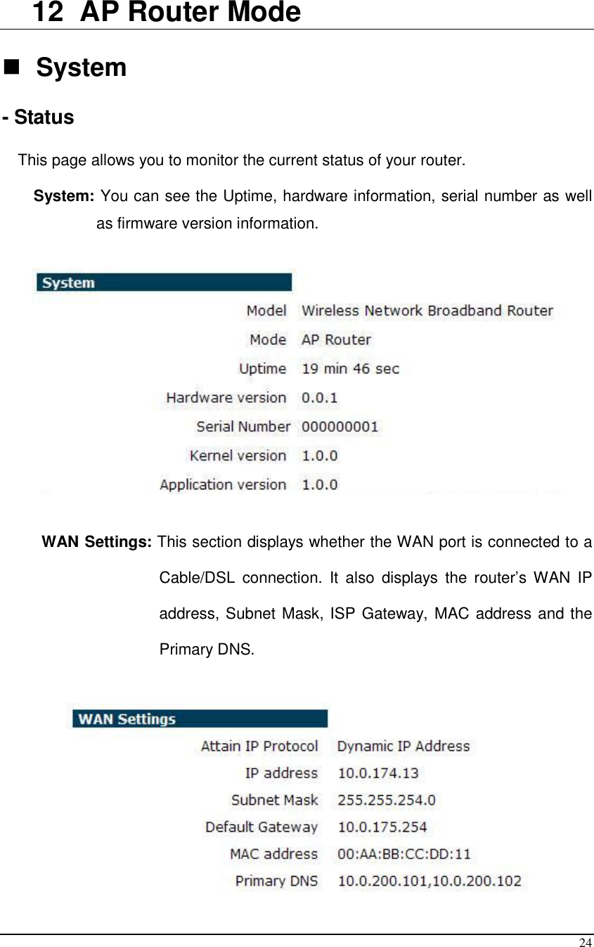  24  12  AP Router Mode   System  - Status  This page allows you to monitor the current status of your router.  System: You can see the Uptime, hardware information, serial number as well as firmware version information.     WAN Settings: This section displays whether the WAN port is connected to a Cable/DSL  connection.  It  also  displays  the  router’s WAN  IP address, Subnet Mask, ISP Gateway, MAC address and the Primary DNS.    