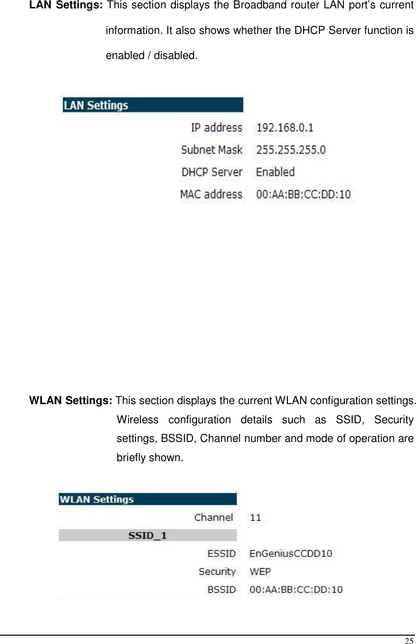  25   LAN Settings: This section displays the Broadband router LAN port’s current information. It also shows whether the DHCP Server function is enabled / disabled.              WLAN Settings: This section displays the current WLAN configuration settings. Wireless  configuration  details  such  as  SSID,  Security settings, BSSID, Channel number and mode of operation are briefly shown.   
