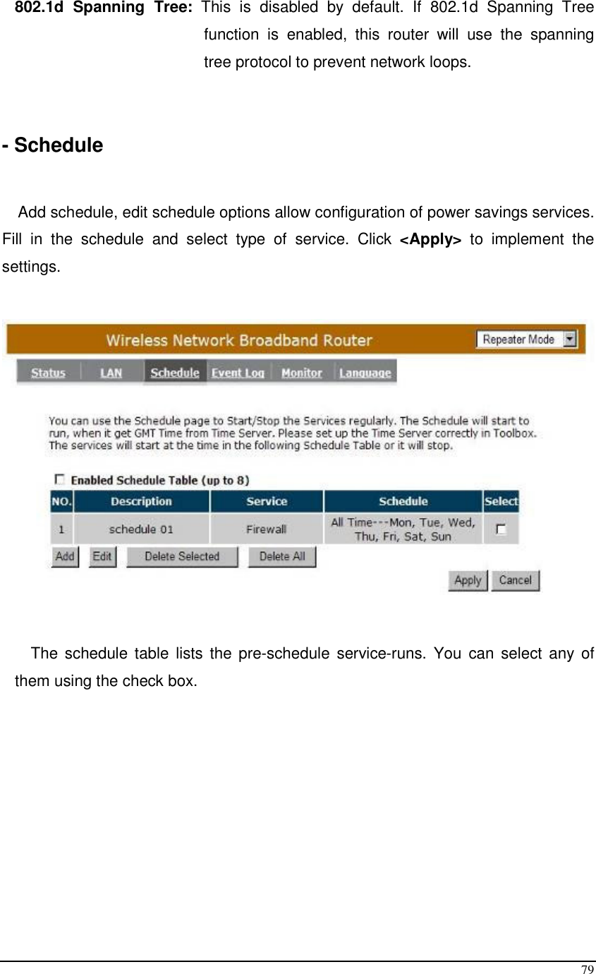  79 802.1d  Spanning  Tree:  This  is  disabled  by  default.  If  802.1d  Spanning  Tree function  is  enabled,  this  router  will  use  the  spanning tree protocol to prevent network loops.    - Schedule  Add schedule, edit schedule options allow configuration of power savings services. Fill  in  the  schedule  and  select  type  of  service.  Click  &lt;Apply&gt;  to  implement  the settings.    The  schedule  table  lists  the  pre-schedule  service-runs.  You can  select  any of them using the check box.  