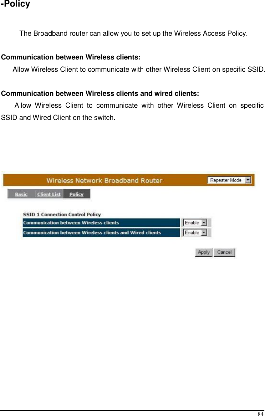  84  -Policy  The Broadband router can allow you to set up the Wireless Access Policy.   Communication between Wireless clients:        Allow Wireless Client to communicate with other Wireless Client on specific SSID.  Communication between Wireless clients and wired clients:         Allow  Wireless  Client  to  communicate  with  other  Wireless  Client  on  specific SSID and Wired Client on the switch.              