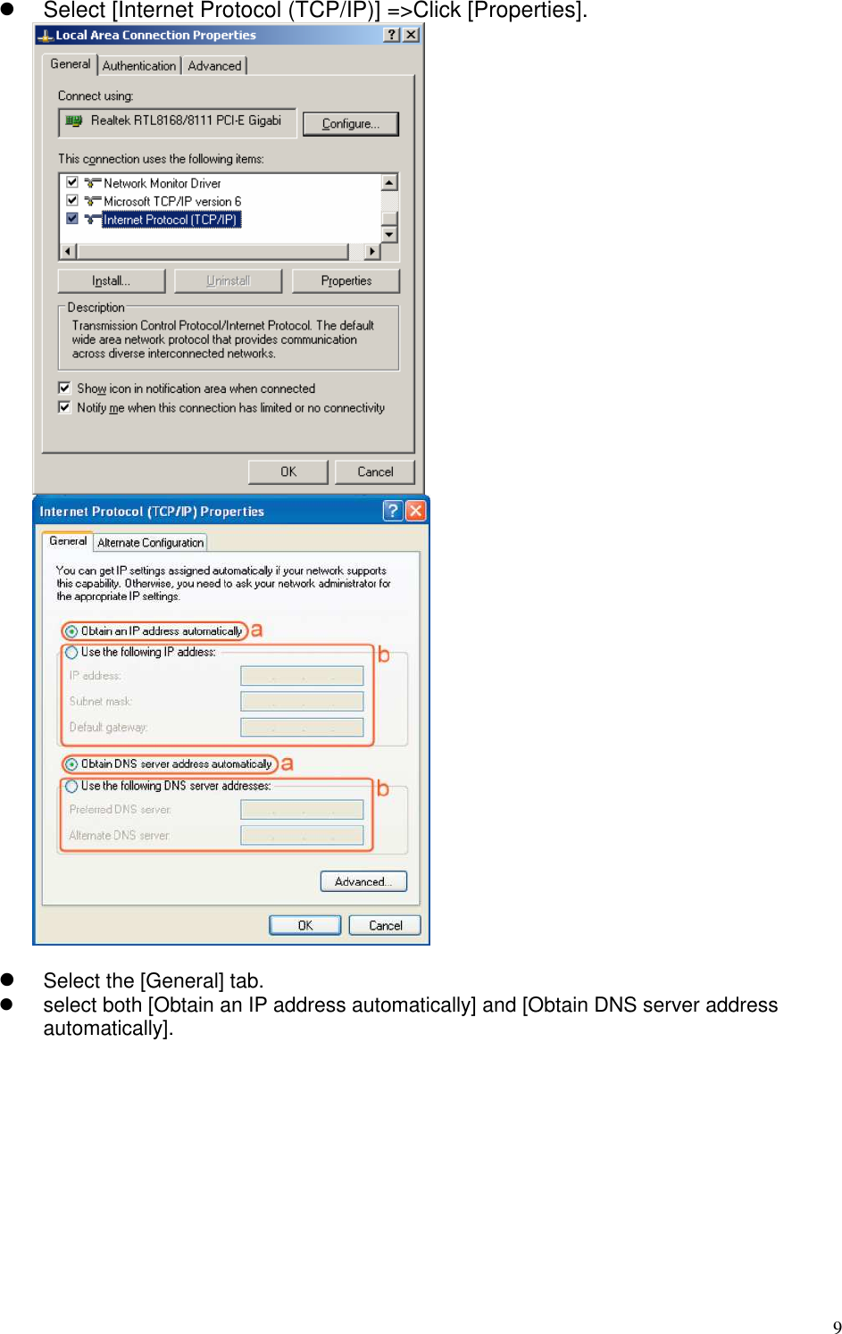   9   Select [Internet Protocol (TCP/IP)] =&gt;Click [Properties].     Select the [General] tab.   select both [Obtain an IP address automatically] and [Obtain DNS server address automatically].  