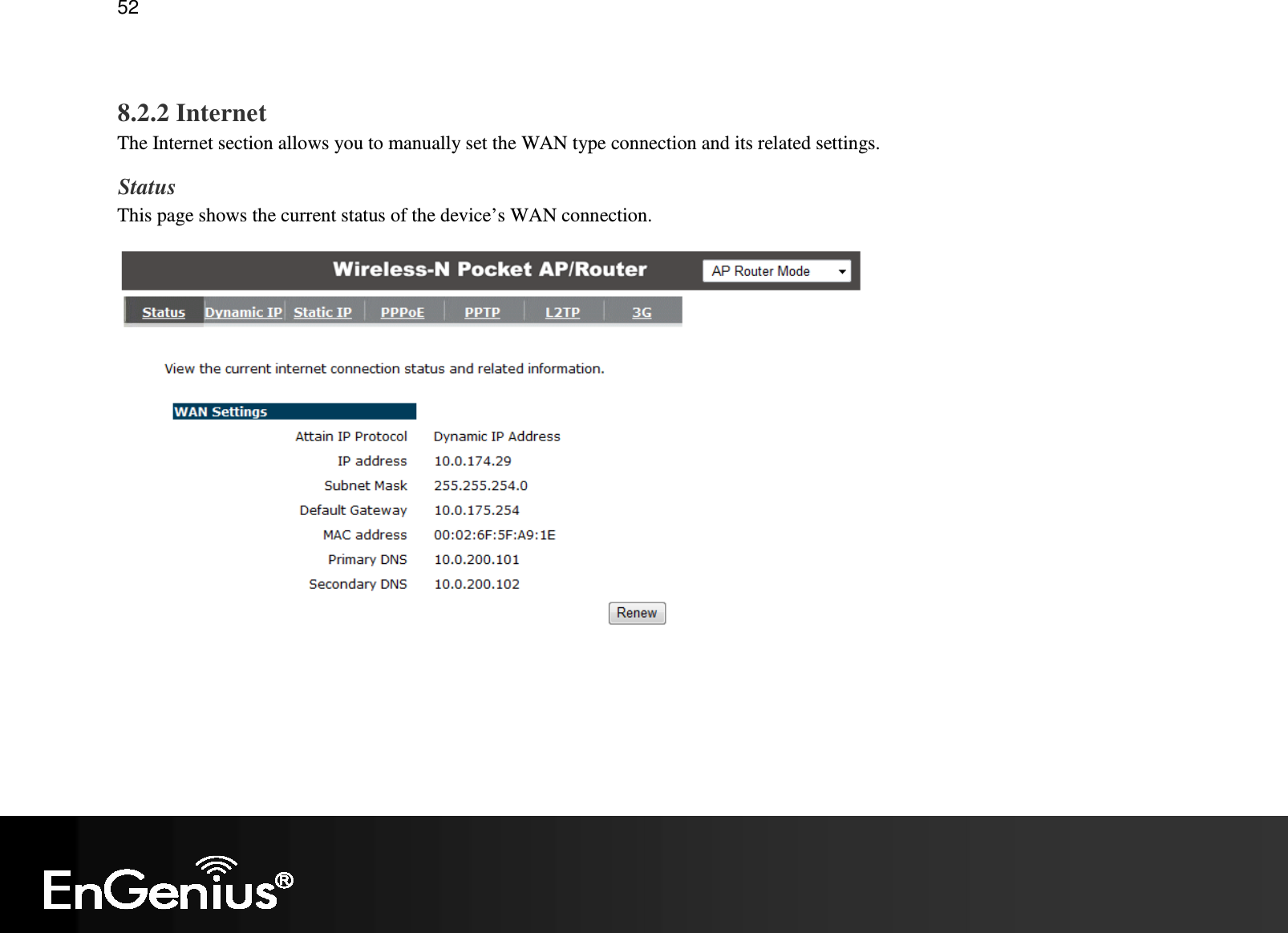   52  8.2.2 Internet The Internet section allows you to manually set the WAN type connection and its related settings. Status This page shows the current status of the device’s WAN connection.   