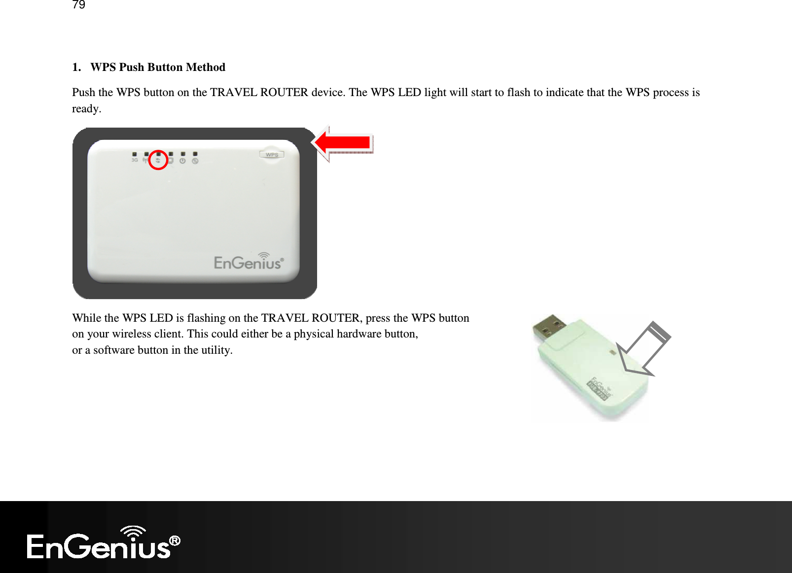   79  1. WPS Push Button Method Push the WPS button on the TRAVEL ROUTER device. The WPS LED light will start to flash to indicate that the WPS process is ready.  While the WPS LED is flashing on the TRAVEL ROUTER, press the WPS button  on your wireless client. This could either be a physical hardware button,  or a software button in the utility.  