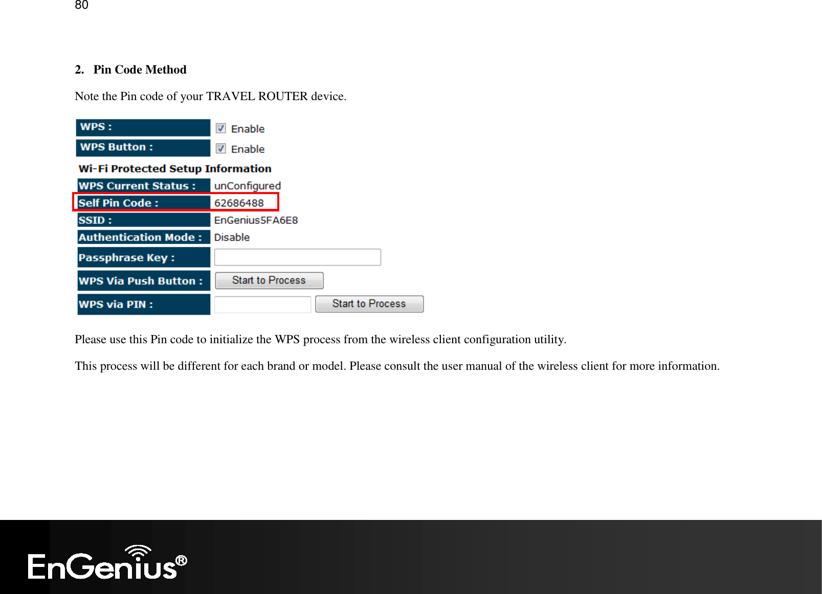   80  2. Pin Code Method Note the Pin code of your TRAVEL ROUTER device.  Please use this Pin code to initialize the WPS process from the wireless client configuration utility.  This process will be different for each brand or model. Please consult the user manual of the wireless client for more information. 