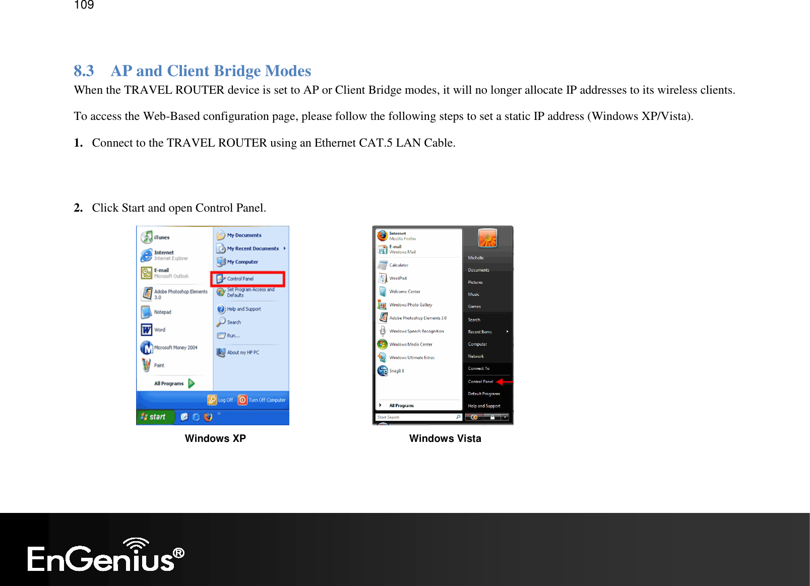   109  8.3 AP and Client Bridge Modes When the TRAVEL ROUTER device is set to AP or Client Bridge modes, it will no longer allocate IP addresses to its wireless clients. To access the Web-Based configuration page, please follow the following steps to set a static IP address (Windows XP/Vista). 1. Connect to the TRAVEL ROUTER using an Ethernet CAT.5 LAN Cable.    2. Click Start and open Control Panel.            Windows XP Windows Vista 