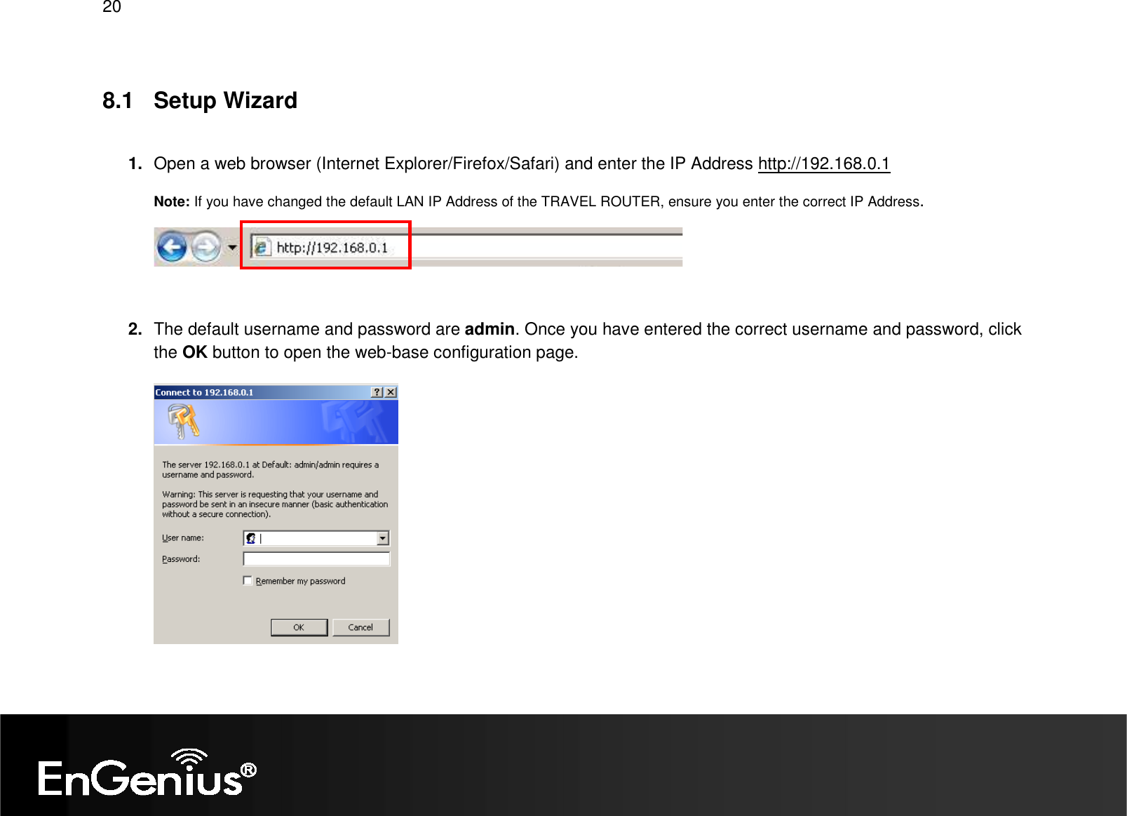   20  8.1  Setup Wizard  1.  Open a web browser (Internet Explorer/Firefox/Safari) and enter the IP Address http://192.168.0.1 Note: If you have changed the default LAN IP Address of the TRAVEL ROUTER, ensure you enter the correct IP Address.    2.  The default username and password are admin. Once you have entered the correct username and password, click the OK button to open the web-base configuration page.  