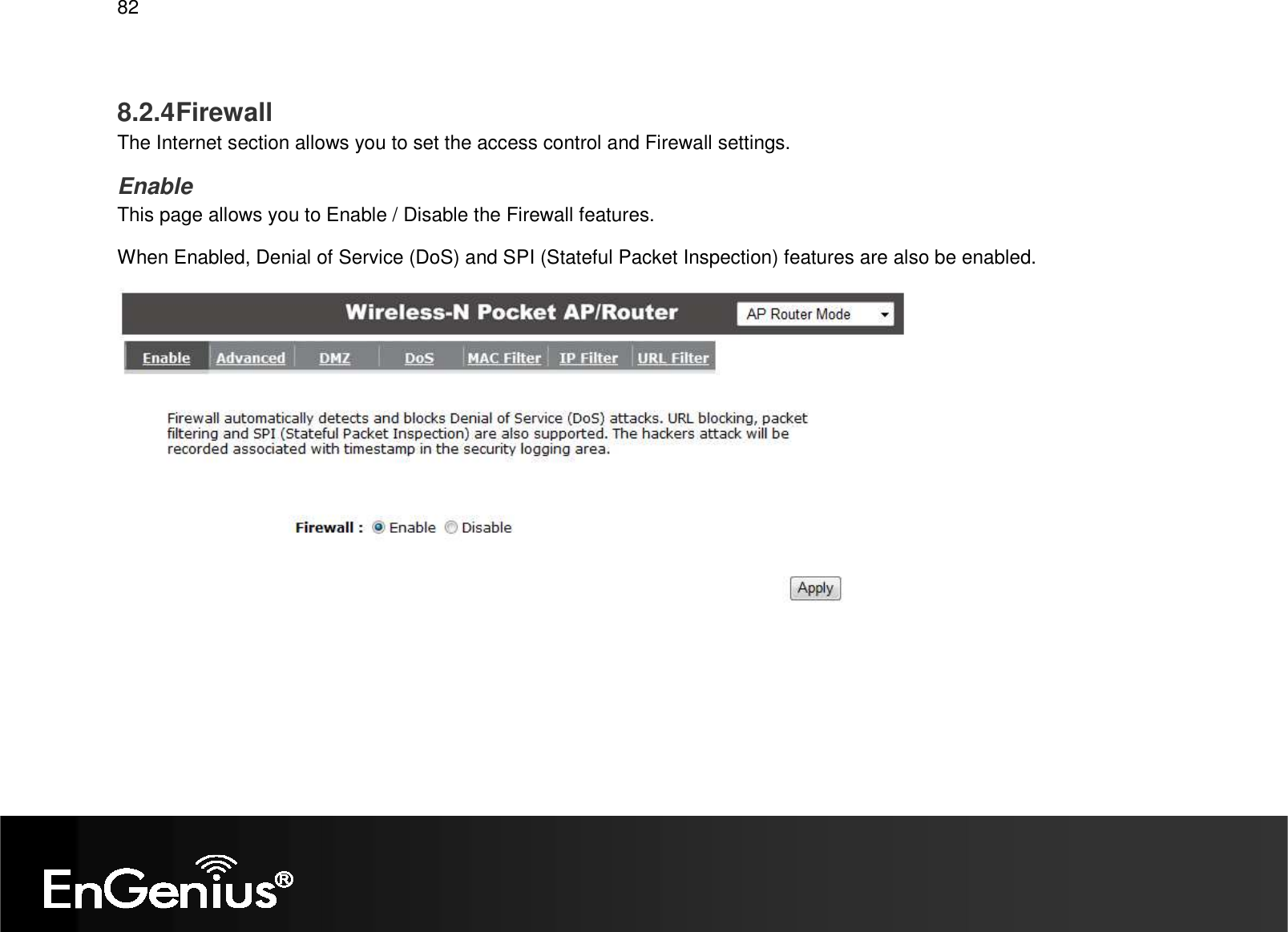   82  8.2.4 Firewall The Internet section allows you to set the access control and Firewall settings. Enable This page allows you to Enable / Disable the Firewall features. When Enabled, Denial of Service (DoS) and SPI (Stateful Packet Inspection) features are also be enabled.  