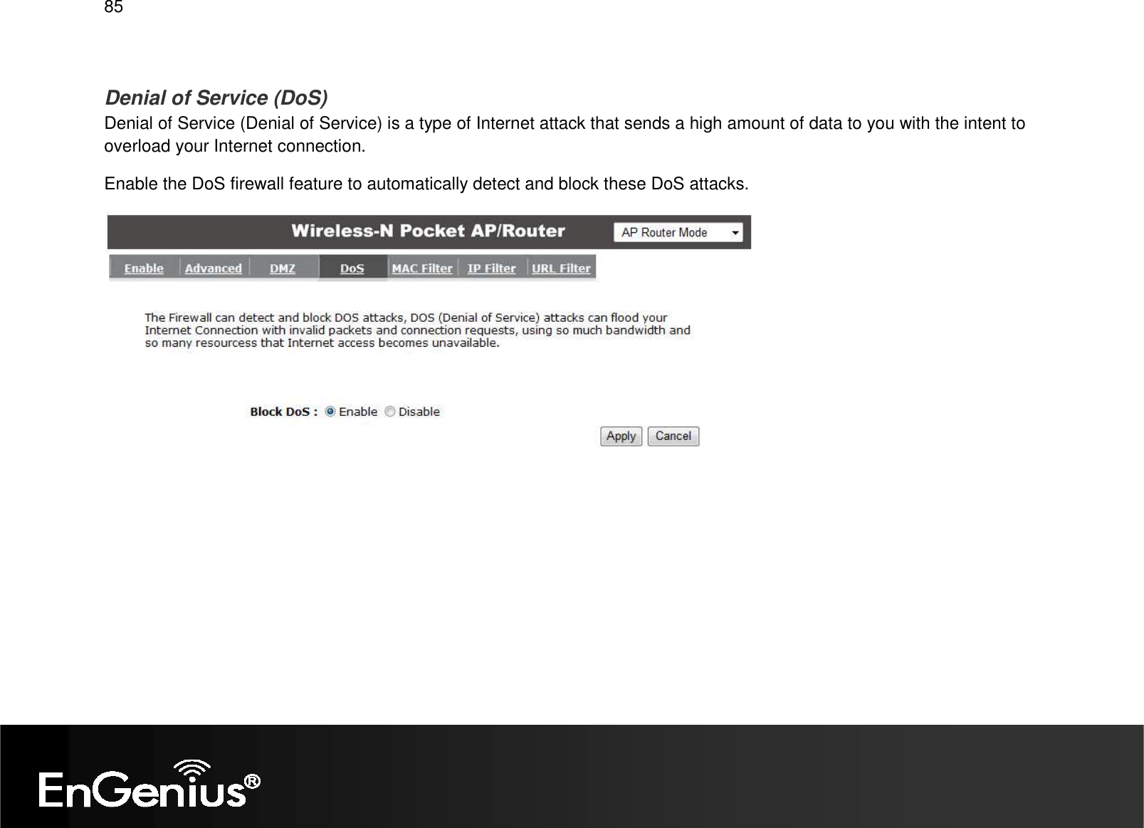   85  Denial of Service (DoS) Denial of Service (Denial of Service) is a type of Internet attack that sends a high amount of data to you with the intent to overload your Internet connection. Enable the DoS firewall feature to automatically detect and block these DoS attacks.  