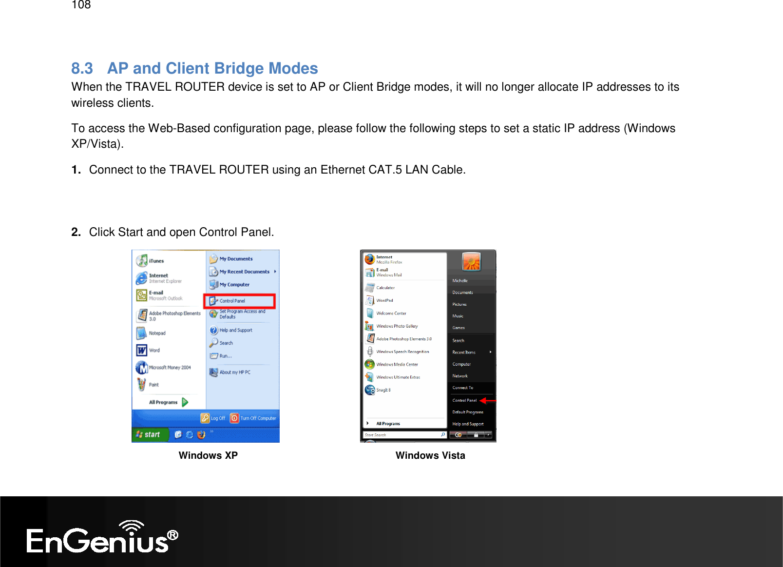   108  8.3  AP and Client Bridge Modes When the TRAVEL ROUTER device is set to AP or Client Bridge modes, it will no longer allocate IP addresses to its wireless clients. To access the Web-Based configuration page, please follow the following steps to set a static IP address (Windows XP/Vista). 1.  Connect to the TRAVEL ROUTER using an Ethernet CAT.5 LAN Cable.    2.  Click Start and open Control Panel.          Windows XP Windows Vista 