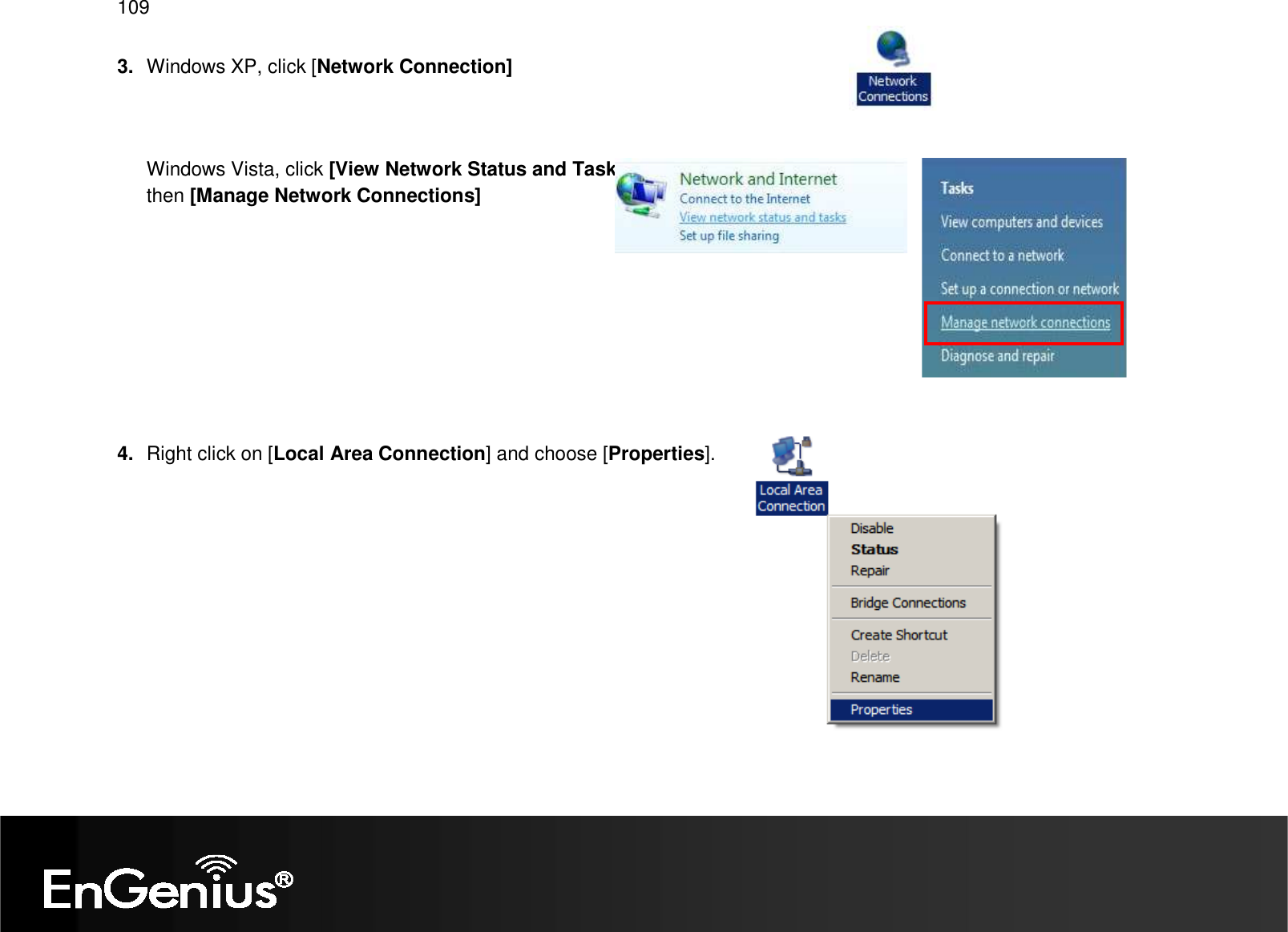   109 3.  Windows XP, click [Network Connection]    Windows Vista, click [View Network Status and Tasks] then [Manage Network Connections]          4.  Right click on [Local Area Connection] and choose [Properties].         