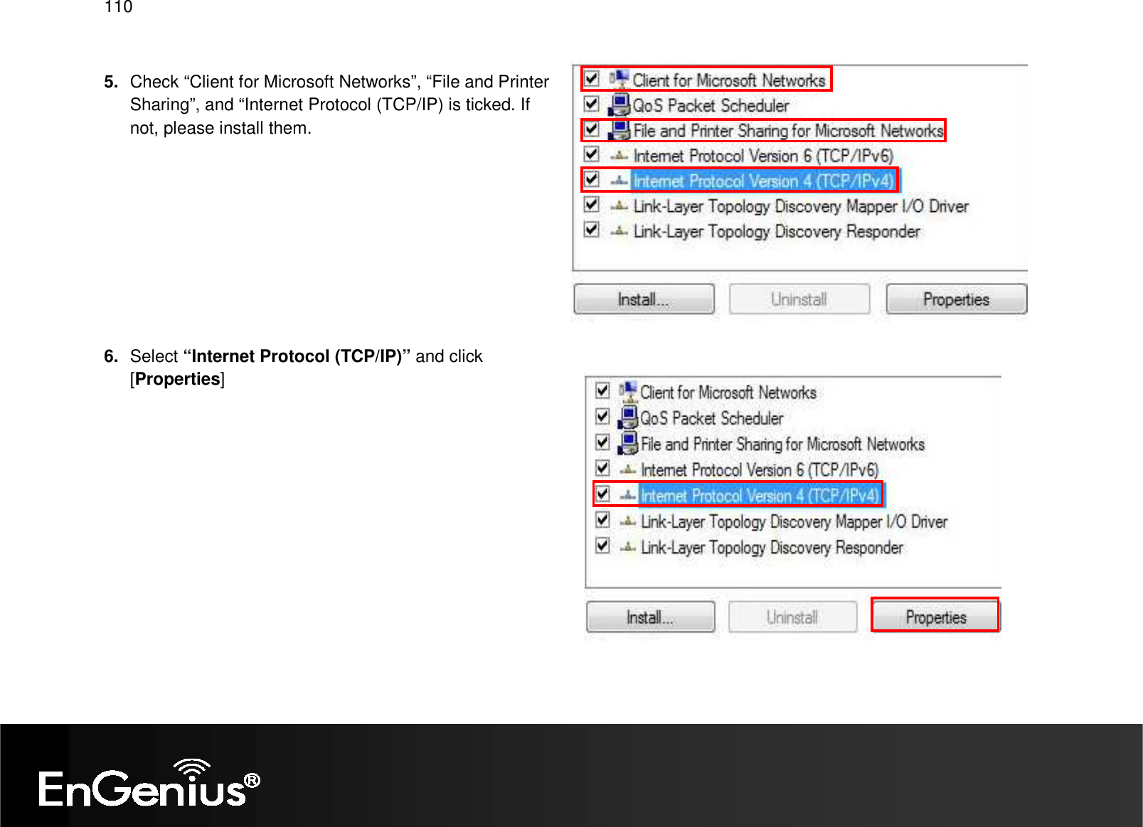   110  5.  Check “Client for Microsoft Networks”, “File and Printer Sharing”, and “Internet Protocol (TCP/IP) is ticked. If not, please install them.          6.  Select “Internet Protocol (TCP/IP)” and click [Properties]  