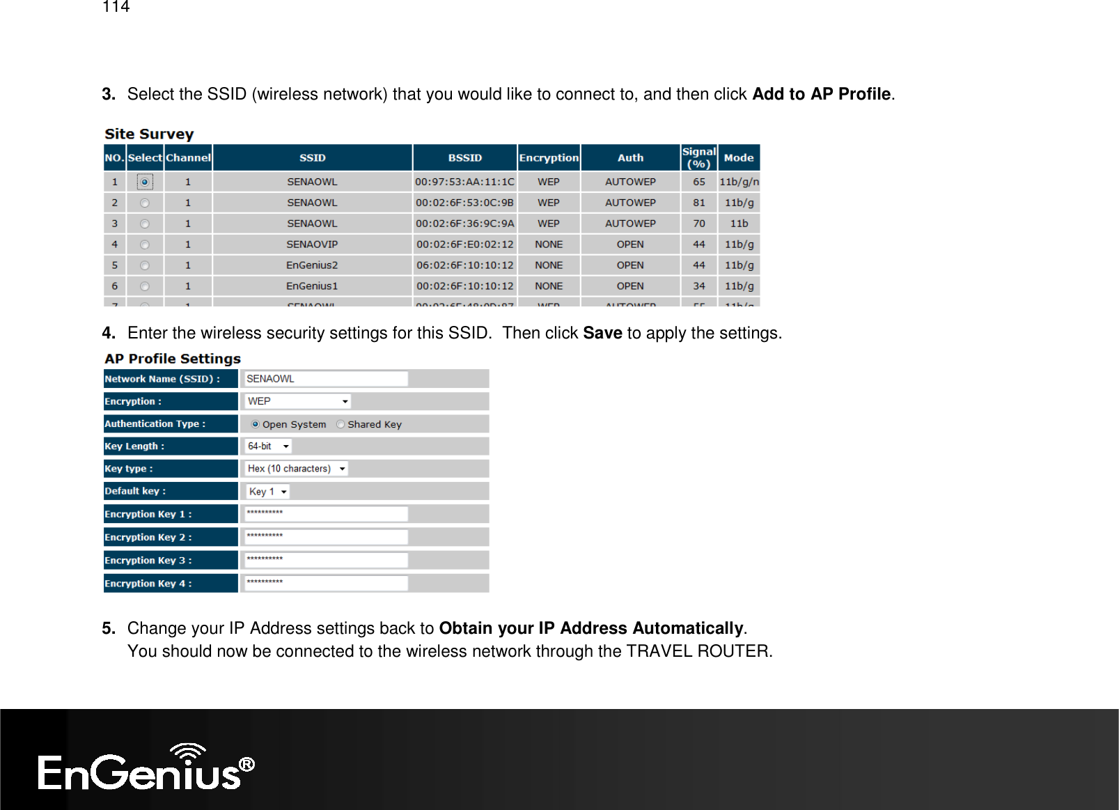   114  3.  Select the SSID (wireless network) that you would like to connect to, and then click Add to AP Profile.  4.  Enter the wireless security settings for this SSID.  Then click Save to apply the settings.  5.  Change your IP Address settings back to Obtain your IP Address Automatically. You should now be connected to the wireless network through the TRAVEL ROUTER. 