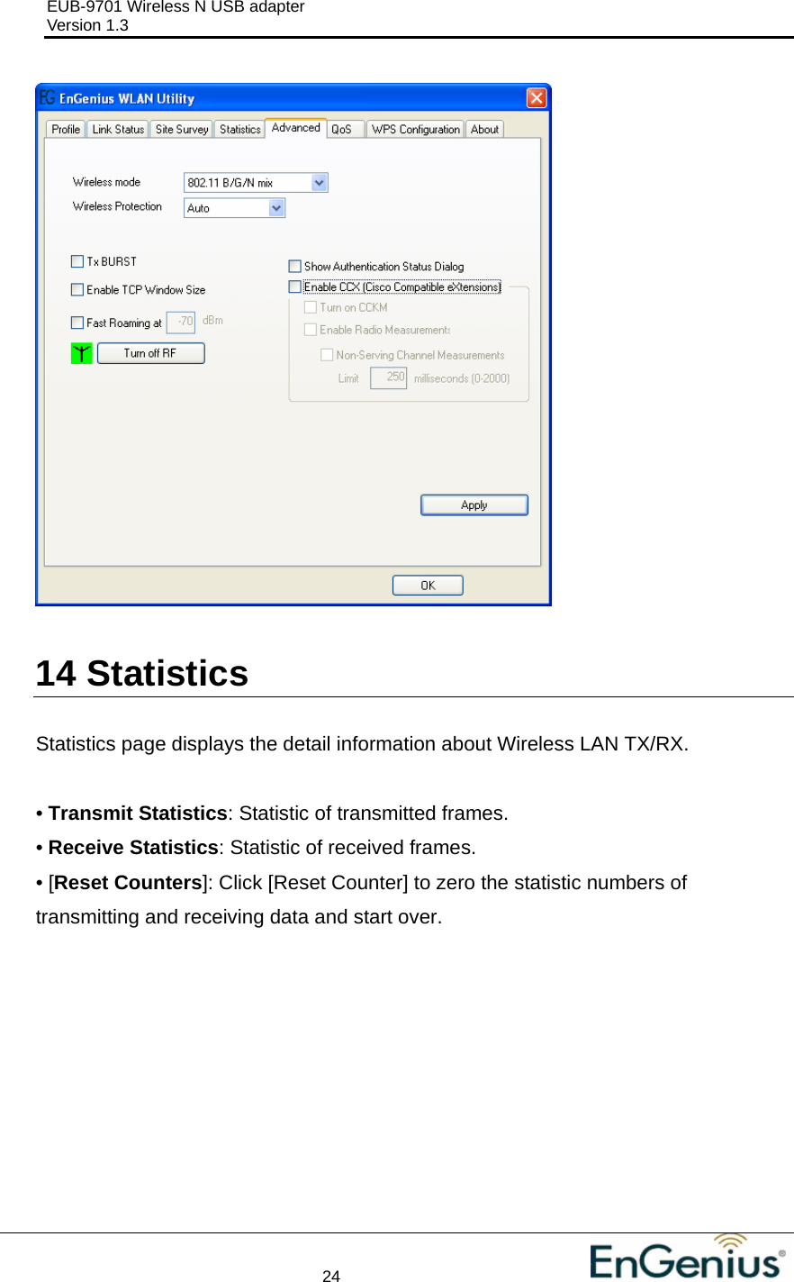 EUB-9701 Wireless N USB adapter                                     Version 1.3    24                                                            14  Statistics  Statistics page displays the detail information about Wireless LAN TX/RX.  • Transmit Statistics: Statistic of transmitted frames. • Receive Statistics: Statistic of received frames. • [Reset Counters]: Click [Reset Counter] to zero the statistic numbers of transmitting and receiving data and start over.  