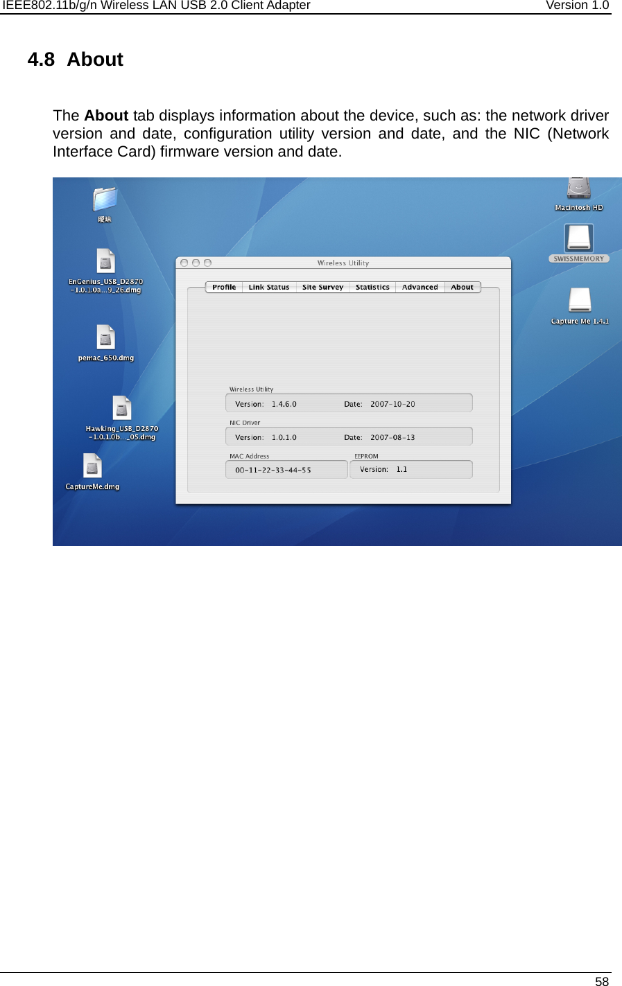 IEEE802.11b/g/n Wireless LAN USB 2.0 Client Adapter  Version 1.0   58  4.8 About  The About tab displays information about the device, such as: the network driver version and date, configuration utility version and date, and the NIC (Network Interface Card) firmware version and date.     