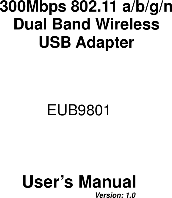  300Mbps 802.11 a/b/g/n  Dual Band Wireless  USB Adapter       EUB9801   User’s Manual      Version: 1.0  
