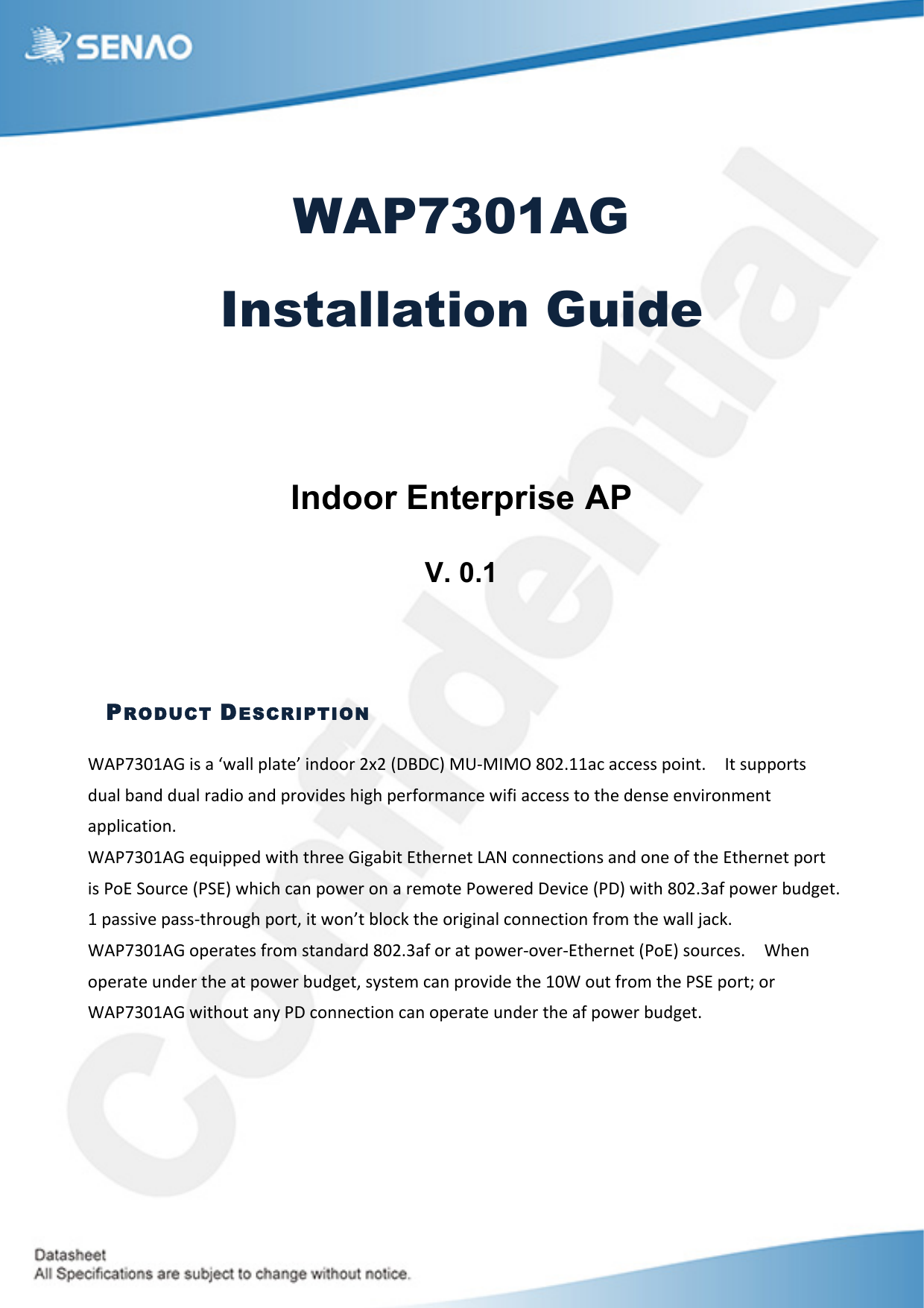 WAP7301AG Installation Guide   Indoor Enterprise AP  V. 0.1   PRODUCT DESCRIPTION !&quot;#$%&amp;&apos;&quot;()*+),)-.,//)0/,123)*45667)898):;&lt;;=&gt;)?@A?B?C)D&amp;8E&apos;&apos;,F),FF2++)06*41E))B1)+G00671+)5G,/)H,45)5G,/)7,5*6),45)076I*52+)J*KJ)027L67M,4F2).*L*),FF2++)16)1J2)524+2)24I*764M241),00/*F,1*64E)!&quot;#$%&amp;&apos;&quot;()2NG*0025).*1J)1J722)(*K,H*1)O1J27421)P&quot;Q)F6442F1*64+),45)642)6L)1J2)O1J27421)0671)*+)#6O)R6G7F2):#RO&gt;).J*FJ)F,4)06.27)64),)72M612)#6.2725);2I*F2):#;&gt;).*1J)D&amp;8E%,L)06.27)HG5K21E)&apos;)0,++*I2)0,++A1J76GKJ)0671S)*1).6431)H/6FT)1J2)67*K*4,/)F6442F1*64)L76M)1J2).,//)U,FTE) ) )!&quot;#$%&amp;&apos;&quot;()6027,12+)L76M)+1,45,75)D&amp;8E%,L)67),1)06.27A6I27AO1J27421):#6O&gt;)+6G7F2+E) ) !J24)6027,12)G4527)1J2),1)06.27)HG5K21S)+V+12M)F,4)076I*52)1J2)&apos;&amp;!)6G1)L76M)1J2)#RO)0671W)67)!&quot;#$%&amp;&apos;&quot;().*1J6G1),4V)#;)F6442F1*64)F,4)6027,12)G4527)1J2),L)06.27)HG5K21E)   