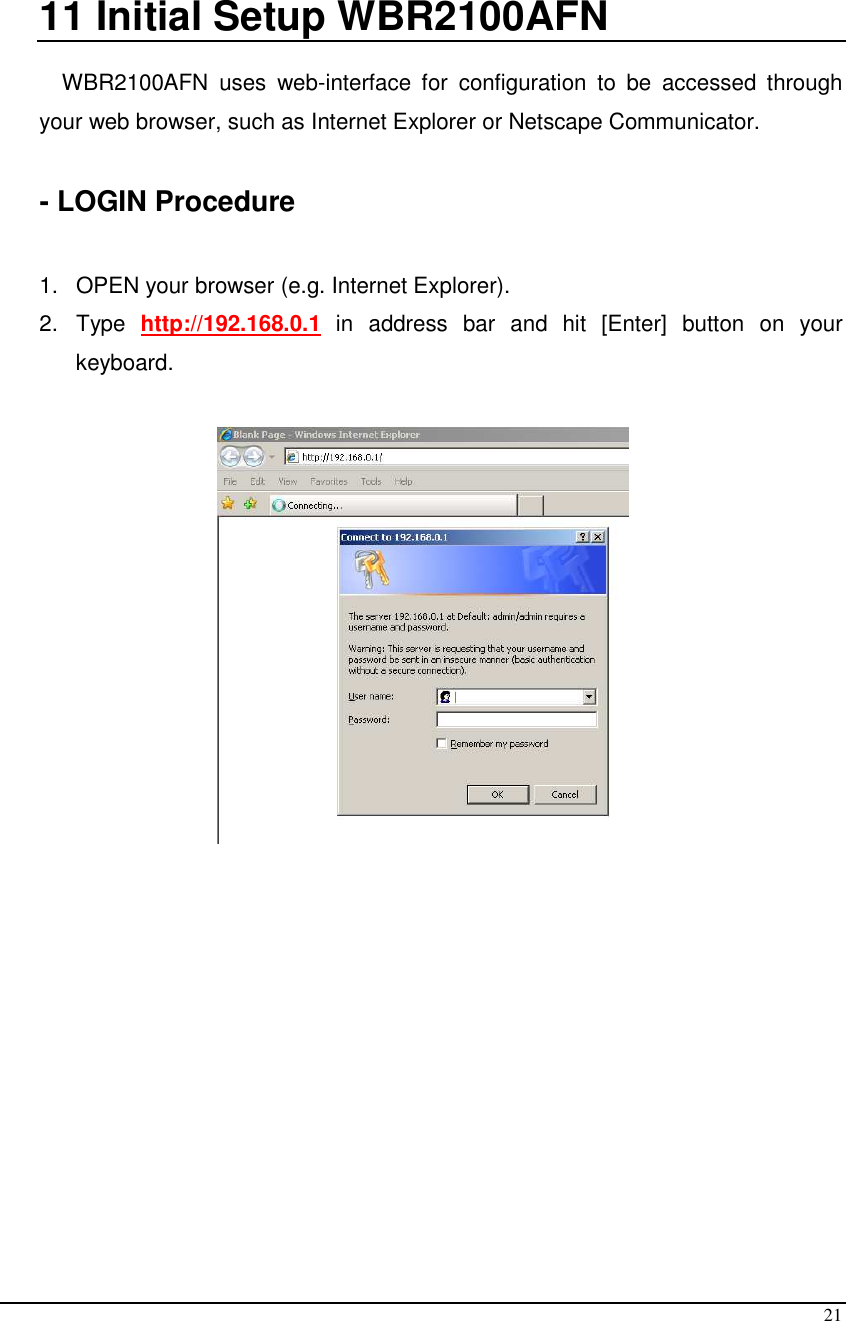  21  11  Initial Setup WBR2100AFN  WBR2100AFN  uses  web-interface  for  configuration  to  be  accessed  through your web browser, such as Internet Explorer or Netscape Communicator.     - LOGIN Procedure  1.   OPEN your browser (e.g. Internet Explorer). 2.  Type  http://192.168.0.1  in  address  bar  and  hit  [Enter]  button  on  your keyboard.    