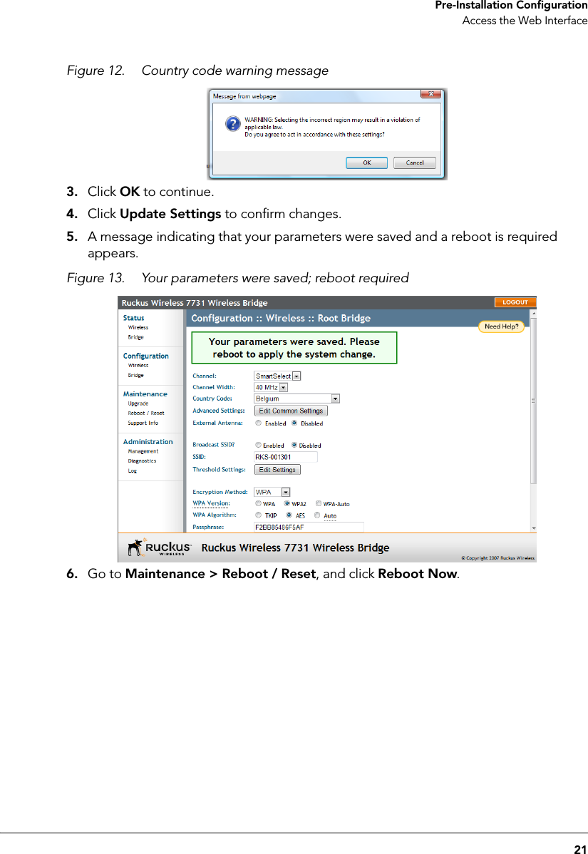 21 Pre-Installation ConfigurationAccess the Web InterfaceFigure 12. Country code warning message3. Click OK to continue. 4. Click Update Settings to confirm changes.5. A message indicating that your parameters were saved and a reboot is required appears.Figure 13. Your parameters were saved; reboot required6. Go to Maintenance &gt; Reboot / Reset, and click Reboot Now. 