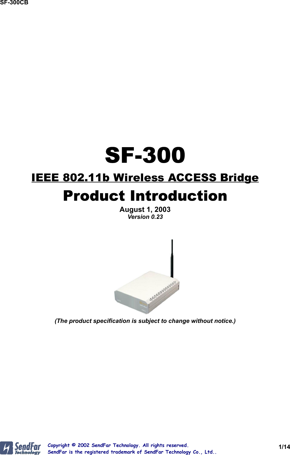 SF-300CB1/14Copyright © 2002 SendFar Technology. All rights reserved.SendFar is the registered trademark of SendFar Technology Co., Ltd..SF-300IEEE 802.11b Wireless ACCESS BridgeProduct IntroductionAugust 1, 2003Version 0.23(The product specification is subject to change without notice.)