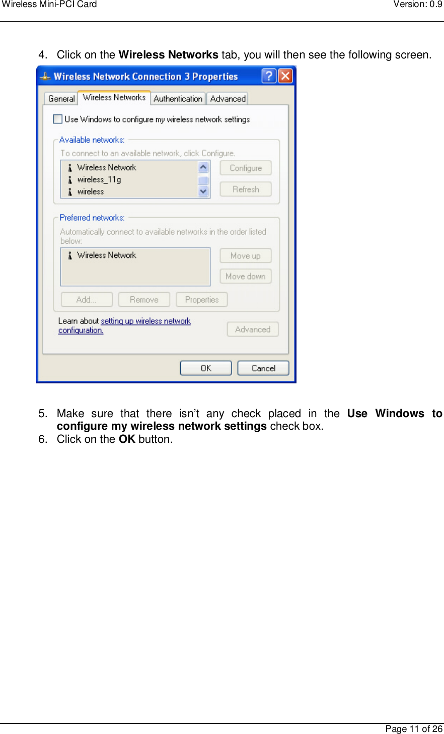 Wireless Mini-PCI Card    Version: 0.9    Page 11 of 26  4.  Click on the Wireless Networks tab, you will then see the following screen.                      5.  Make  sure  that  there  isn’t  any  check  placed  in  the  Use  Windows  to configure my wireless network settings check box. 6.  Click on the OK button.     