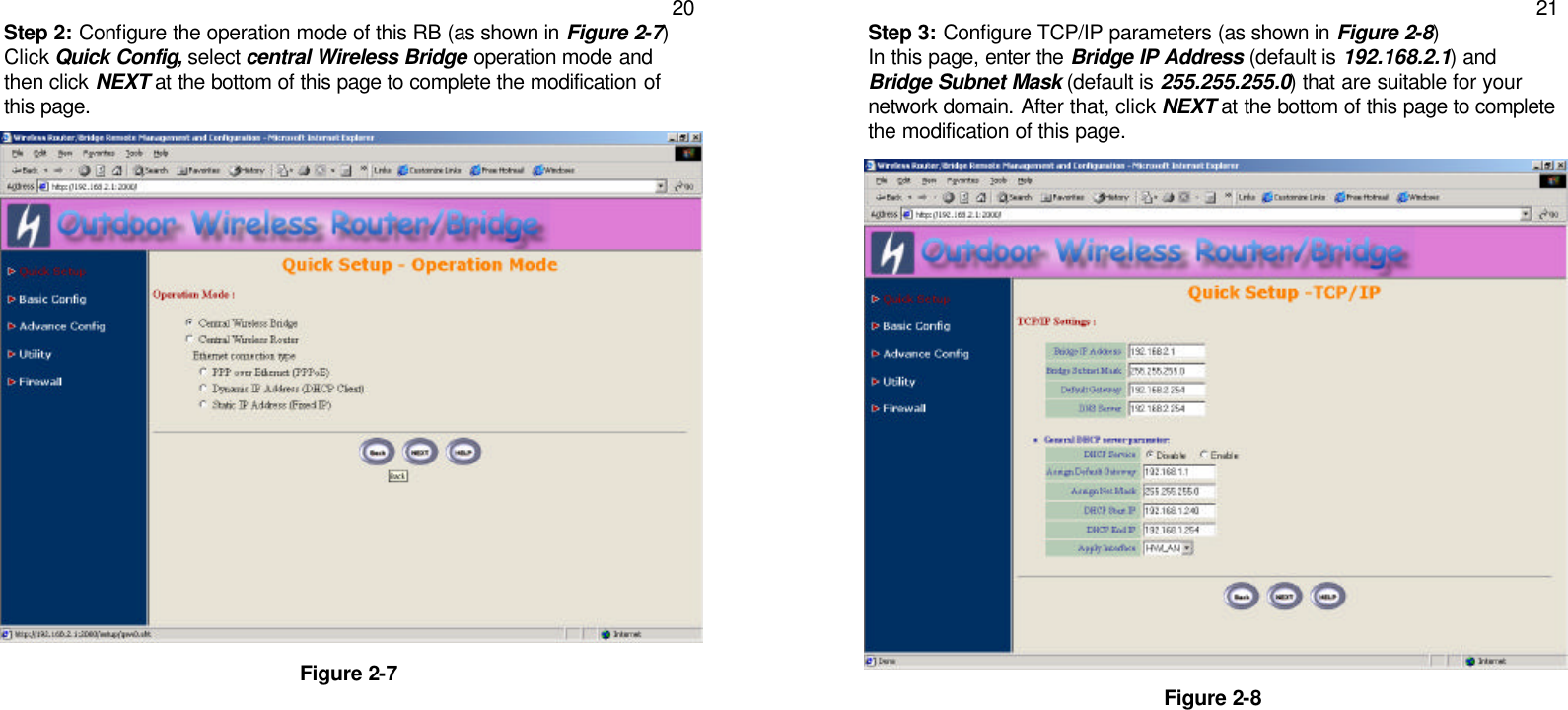   20 Step 2: Configure the operation mode of this RB (as shown in Figure 2-7) Click Quick Config, select central Wireless Bridge operation mode and then click NEXT at the bottom of this page to complete the modification of this page.                       Figure 2-7       21 Step 3: Configure TCP/IP parameters (as shown in Figure 2-8) In this page, enter the Bridge IP Address (default is 192.168.2.1) and Bridge Subnet Mask (default is 255.255.255.0) that are suitable for your network domain. After that, click NEXT at the bottom of this page to complete the modification of this page.                       Figure 2-8      
