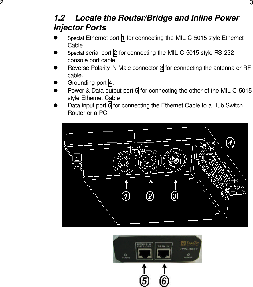   2    3 1.2 Locate the Router/Bridge and Inline Power Injector Ports  l Special Ethernet port 1 for connecting the MIL-C-5015 style Ethernet Cable l Special serial port 2 for connecting the MIL-C-5015 style RS-232 console port cable l Reverse Polarity-N Male connector 3 for connecting the antenna or RF cable. l Grounding port 4. l Power &amp; Data output port 5 for connecting the other of the MIL-C-5015 style Ethernet Cable l Data input port 6 for connecting the Ethernet Cable to a Hub Switch Router or a PC.                            