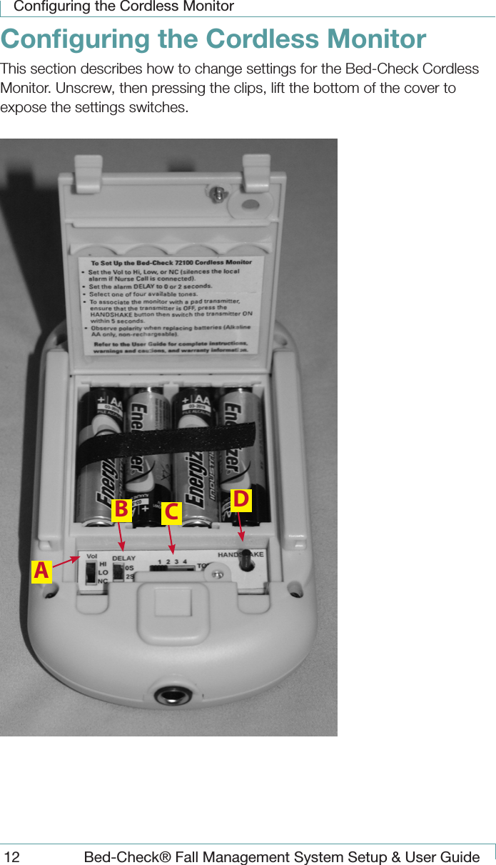 Conﬁguring the Cordless Monitor12  Bed-Check&reg; Fall Management System Setup &amp; User GuideConﬁguring the Cordless MonitorThis section describes how to change settings for the Bed-Check Cordless Monitor. Unscrew, then pressing the clips, lift the bottom of the cover to expose the settings switches.ABCD