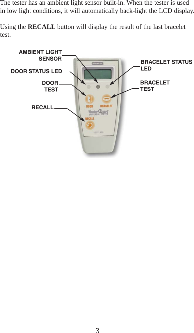 3DOORTESTBRACELETTESTRECALLAMBIENT LIGHTSENSORDOOR STATUS LEDBRACELET STATUSLEDThe tester has an ambient light sensor built-in. When the tester is usedin low light conditions, it will automatically back-light the LCD display.Using the RECALL button will display the result of the last bracelettest.