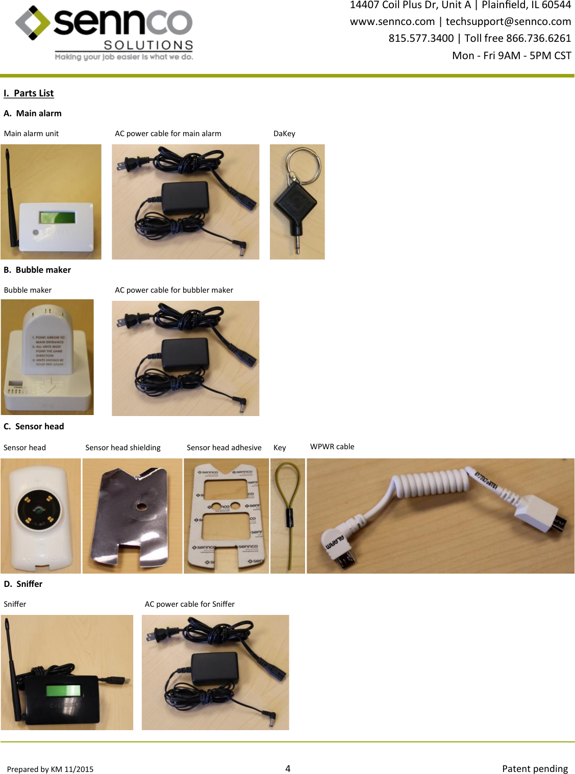 Prepared by KM 11/2015                                                                                4                                                                                        Patent pending 14407 Coil Plus Dr, Unit A | Plaineld, IL 60544 www.sennco.com | techsupport@sennco.com 815.577.3400 | Toll free 866.736.6261 Mon - Fri 9AM - 5PM CST  I.  Parts List DaKey Main alarm unit AC power cable for main alarm A.  Main alarm Bubble maker AC power cable for bubbler maker B.  Bubble maker Snier AC power cable for Snier D.  Snier C.  Sensor head Sensor head shielding Sensor head Sensor head adhesive WPWR cable Key 