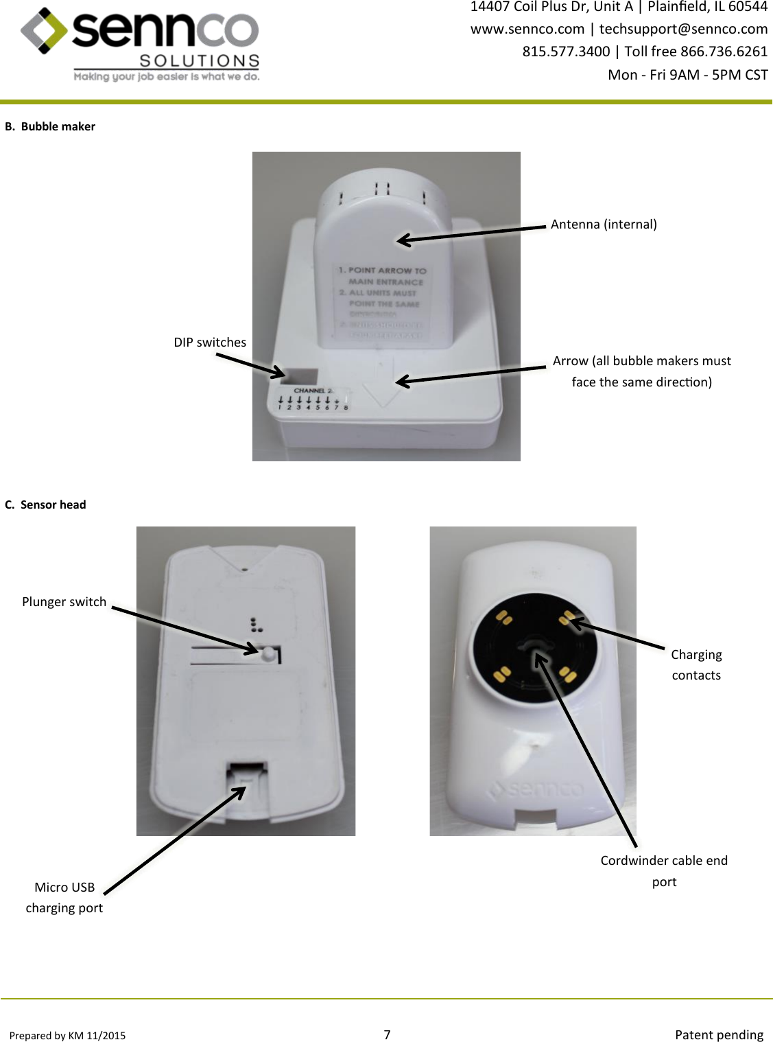 Prepared by KM 11/2015                                                                                7                                                                                        Patent pending 14407 Coil Plus Dr, Unit A | Plaineld, IL 60544 www.sennco.com | techsupport@sennco.com 815.577.3400 | Toll free 866.736.6261 Mon - Fri 9AM - 5PM CST    Antenna AC ower port Plunger switch B.  Bubble maker DIP switches Antenna (internal) Arrow (all bubble makers must face the same direcon) C.  Sensor head  Micro USB charging port Cordwinder cable end port Charging contacts 