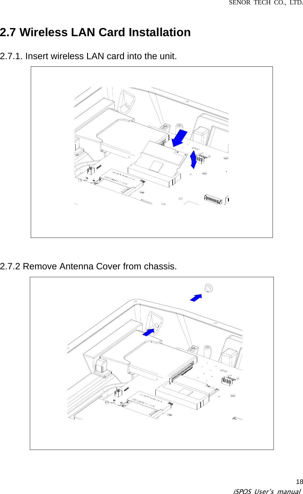 SENOR TECH CO., LTD.   iSPOS User’s manual  182.7 Wireless LAN Card Installation   2.7.1. Insert wireless LAN card into the unit.    2.7.2 Remove Antenna Cover from chassis.    