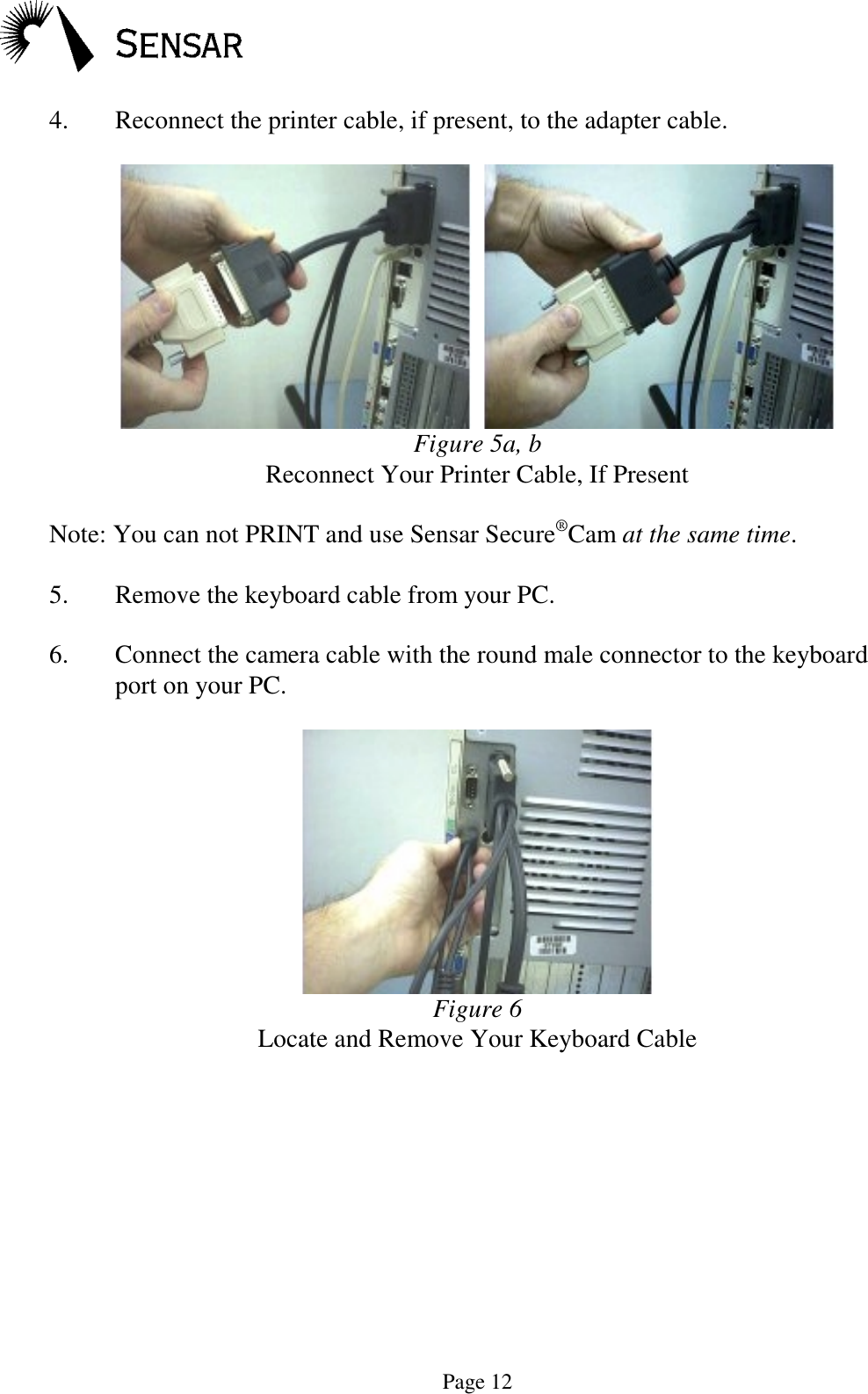 Page 124. Reconnect the printer cable, if present, to the adapter cable.  Figure 5a, bReconnect Your Printer Cable, If PresentNote: You can not PRINT and use Sensar Secure&reg;Cam at the same time.5. Remove the keyboard cable from your PC.6. Connect the camera cable with the round male connector to the keyboardport on your PC.Figure 6Locate and Remove Your Keyboard Cable
