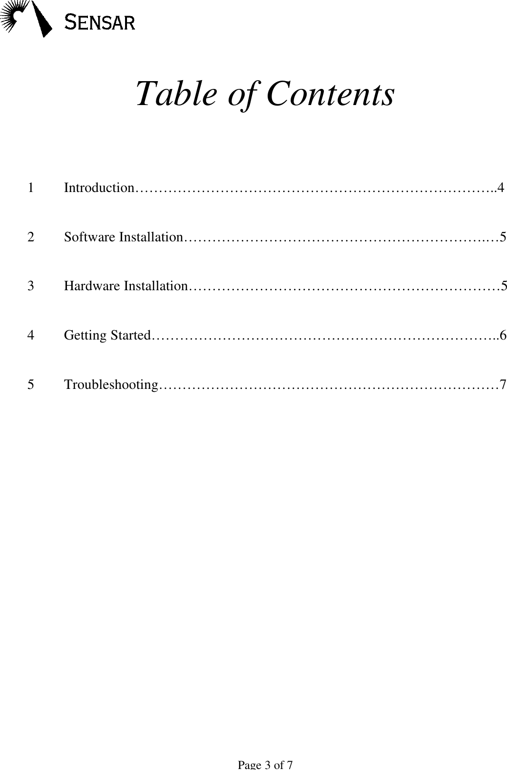 Page 3 of 7Table of Contents1 Introduction&hellip;&hellip;&hellip;&hellip;&hellip;&hellip;&hellip;&hellip;&hellip;&hellip;&hellip;&hellip;&hellip;&hellip;&hellip;&hellip;&hellip;&hellip;&hellip;&hellip;&hellip;&hellip;&hellip;&hellip;&hellip;..42 Software Installation&hellip;&hellip;&hellip;&hellip;&hellip;&hellip;&hellip;&hellip;&hellip;&hellip;&hellip;&hellip;&hellip;&hellip;&hellip;&hellip;&hellip;&hellip;&hellip;&hellip;&hellip;.&hellip;53 Hardware Installation&hellip;&hellip;&hellip;&hellip;&hellip;&hellip;&hellip;&hellip;&hellip;&hellip;&hellip;&hellip;&hellip;&hellip;&hellip;&hellip;&hellip;&hellip;&hellip;&hellip;&hellip;&hellip;54Getting Started&hellip;&hellip;&hellip;&hellip;&hellip;&hellip;&hellip;&hellip;&hellip;&hellip;&hellip;&hellip;&hellip;&hellip;&hellip;&hellip;&hellip;&hellip;&hellip;&hellip;&hellip;&hellip;&hellip;&hellip;..65Troubleshooting&hellip;&hellip;&hellip;&hellip;&hellip;&hellip;&hellip;&hellip;&hellip;&hellip;&hellip;&hellip;&hellip;&hellip;&hellip;&hellip;&hellip;&hellip;&hellip;&hellip;&hellip;&hellip;&hellip;&hellip;7