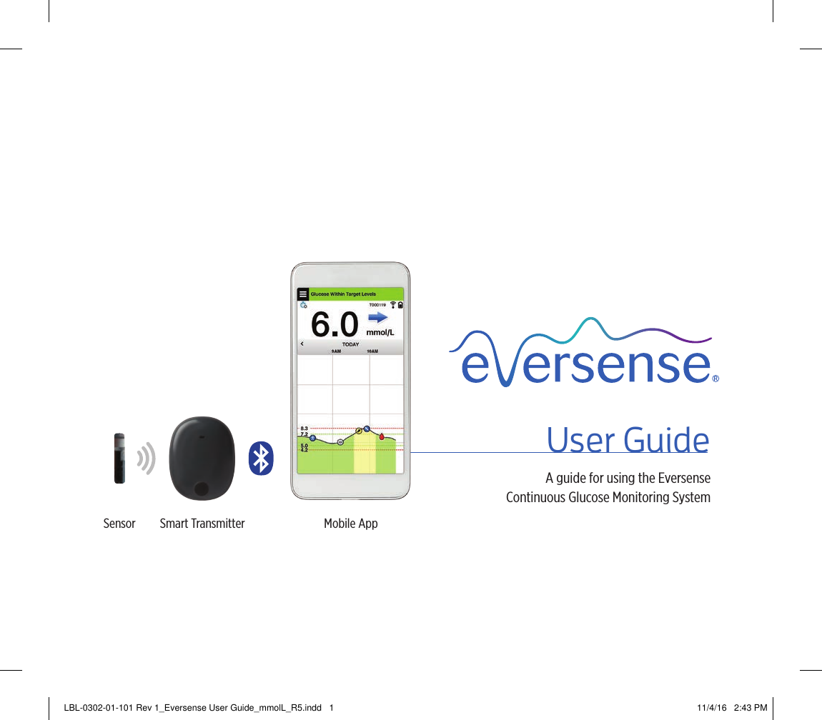 Mobile AppUser GuideA guide for using the Eversense  Continuous Glucose Monitoring SystemSmart TransmitterSensorLBL-0302-01-101 Rev 1_Eversense User Guide_mmolL_R5.indd   1 11/4/16   2:43 PM