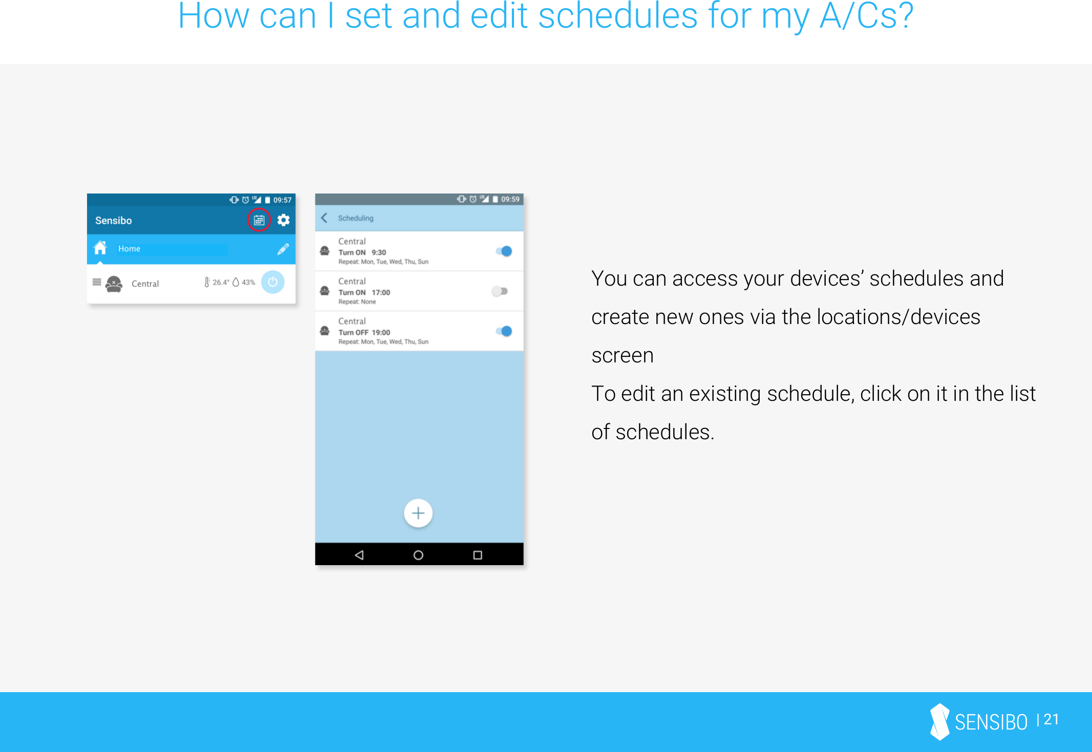 | 21How can I set and edit schedules for my A/Cs?You can access your devices’ schedules and create new ones via the locations/devices screenTo edit an existing schedule, click on it in the list of schedules.