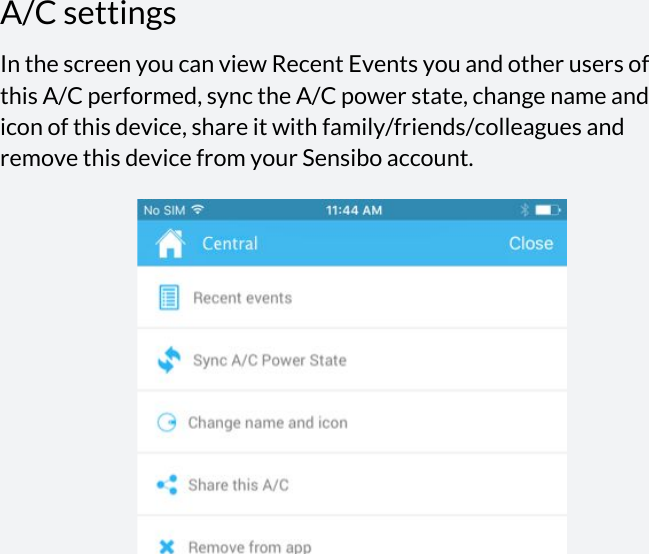  A/C settings In the screen you can view Recent Events you and other users of this A/C performed, sync the A/C power state, change name and icon of this device, share it with family/friends/colleagues and remove this device from your Sensibo account.                       
