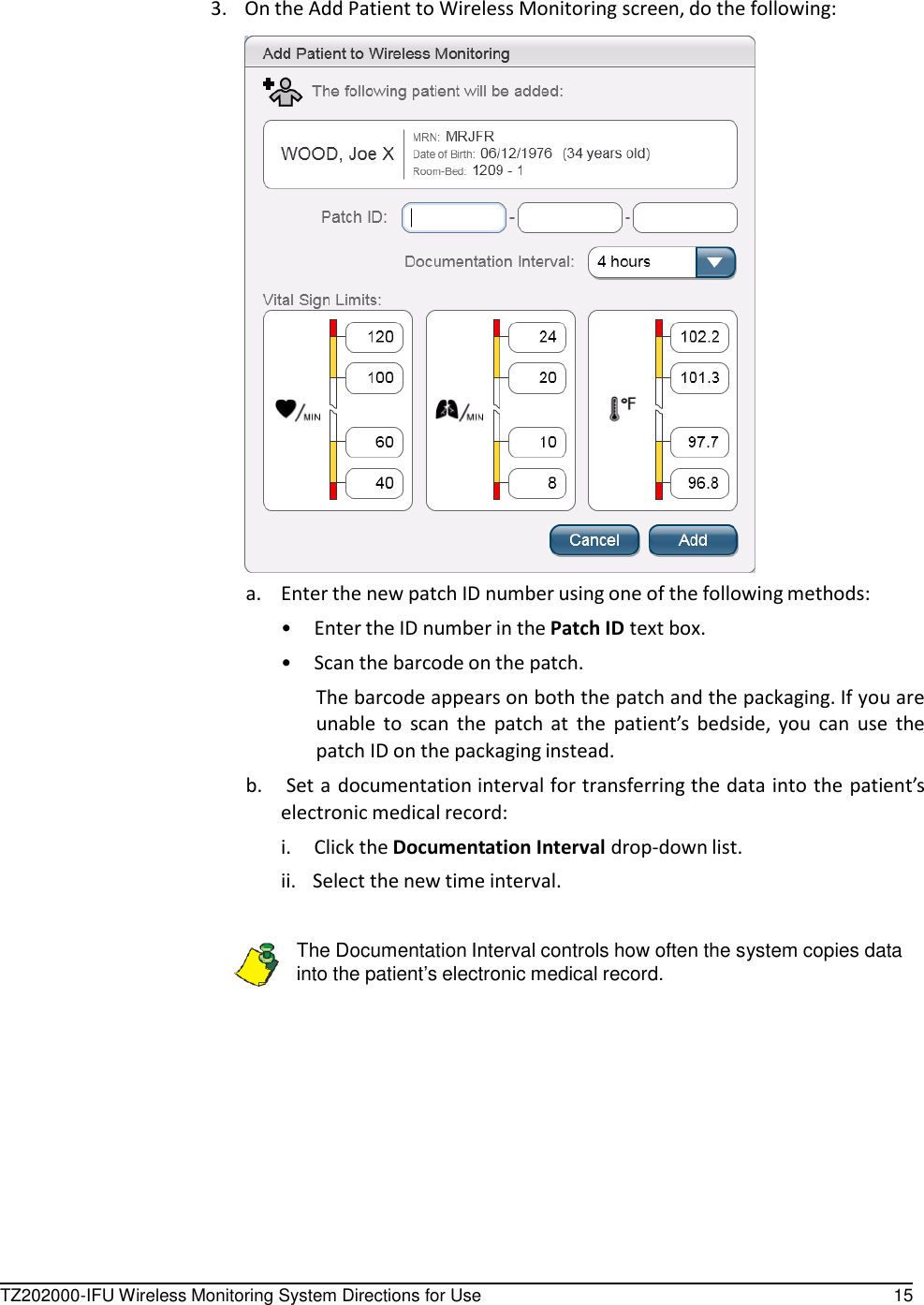 TZ202000-IFU Wireless Monitoring System Directions for Use 15        3.    On the Add Patient to Wireless Monitoring screen, do the following:   a.  Enter the new patch ID number using one of the following methods: &bull;  Enter the ID number in the Patch ID text box. &bull;  Scan the barcode on the patch. The barcode appears on both the patch and the packaging. If you are unable  to scan  the  patch  at  the  patient&rsquo;s  bedside,  you  can  use  the patch ID on the packaging instead. b.    Set a documentation interval for transferring the data into the patient&rsquo;s electronic medical record: i.  Click the Documentation Interval drop-down list. ii.   Select the new time interval.   The Documentation Interval controls how often the system copies data into the patient&rsquo;s electronic medical record. 