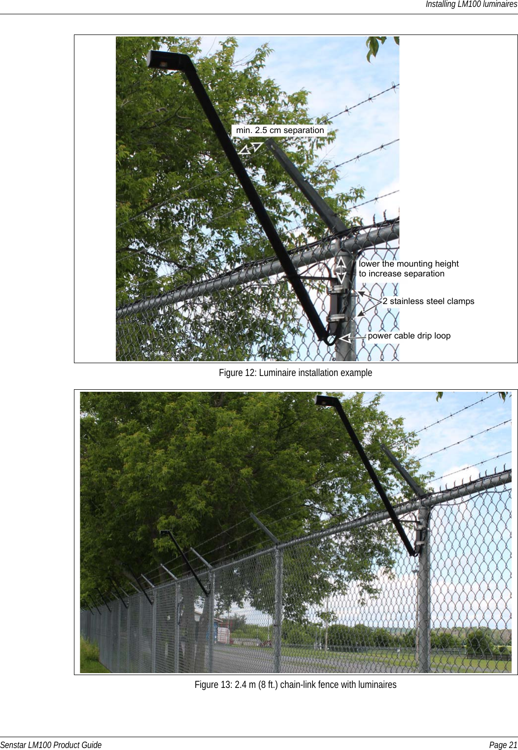 Installing LM100 luminairesSenstar LM100 Product Guide Page 21Figure 12: Luminaire installation exampleFigure 13: 2.4 m (8 ft.) chain-link fence with luminairesmin. 2.5 cm separationlower the mounting height2 stainless steel clampspower cable drip loop to increase separation